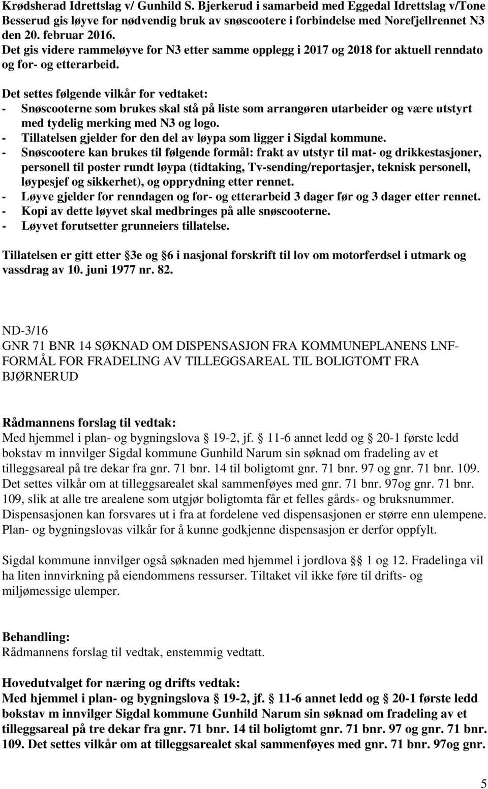 Det settes følgende vilkår for vedtaket: - Snøscooterne som brukes skal stå på liste som arrangøren utarbeider og være utstyrt med tydelig merking med N3 og logo.