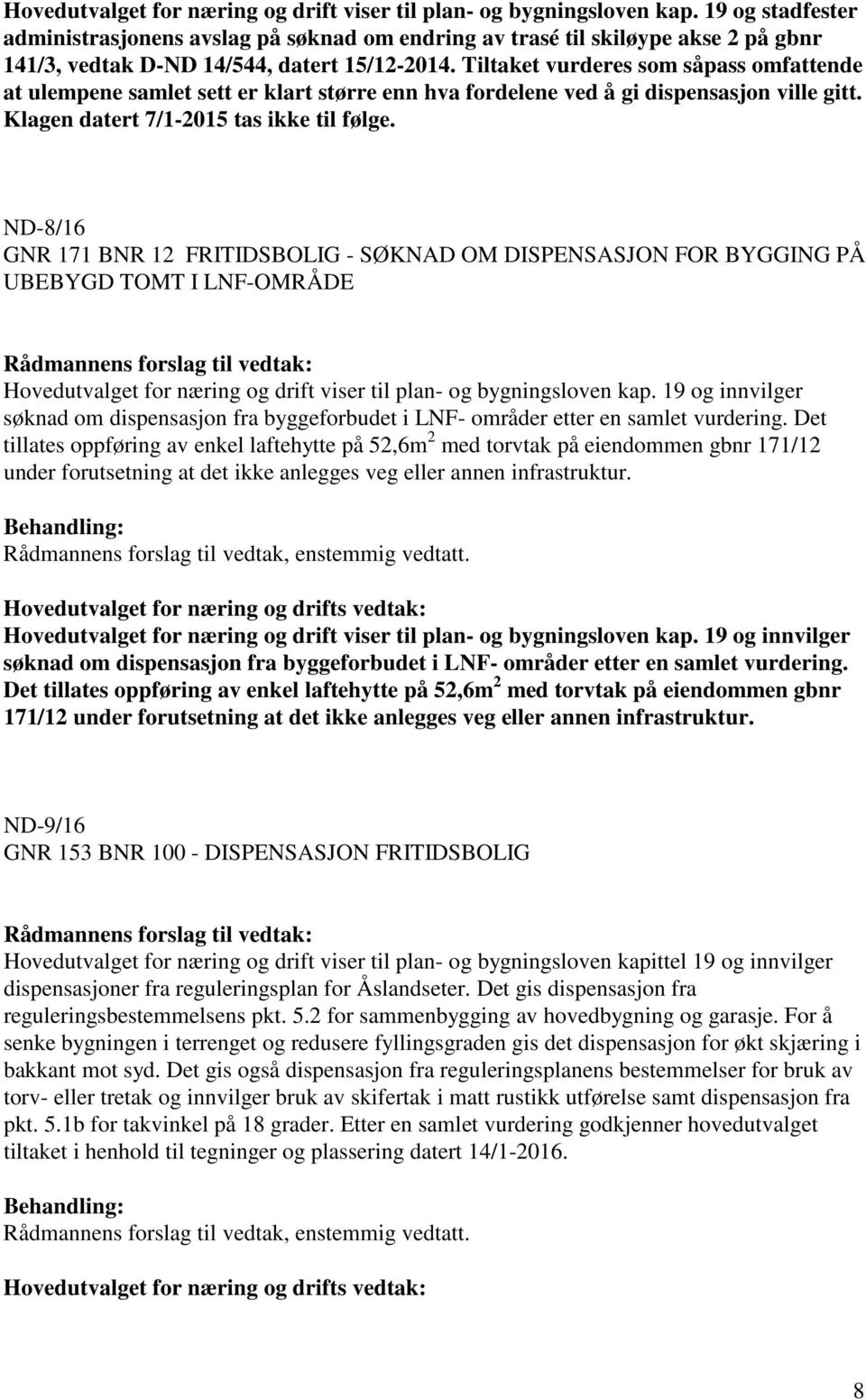 Tiltaket vurderes som såpass omfattende at ulempene samlet sett er klart større enn hva fordelene ved å gi dispensasjon ville gitt. Klagen datert 7/1-2015 tas ikke til følge.