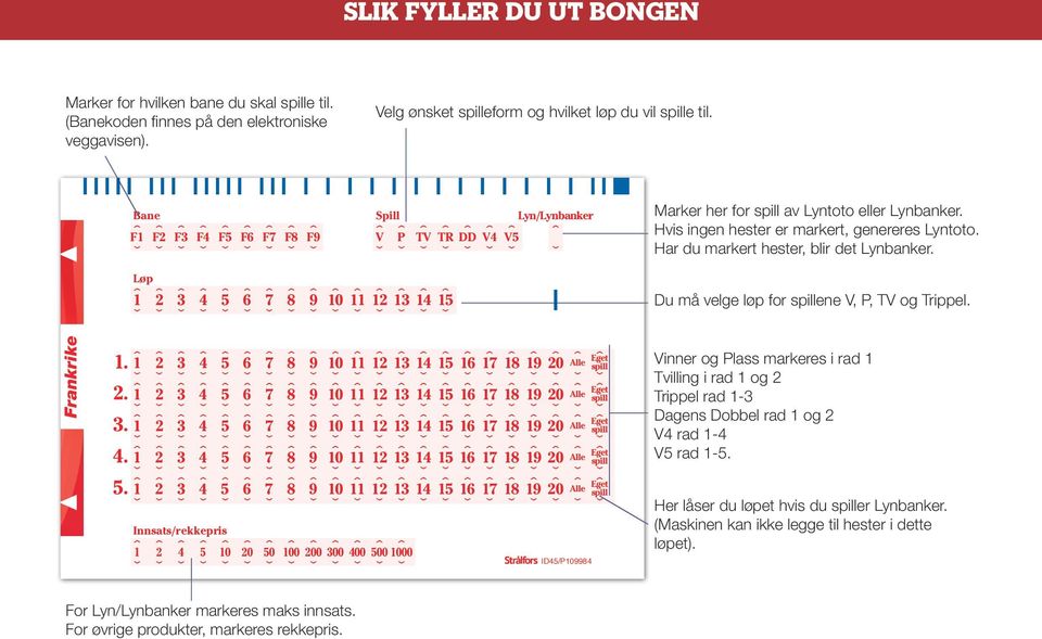 Hvis ingen hester er markert, genereres Lyntoto. Har du markert hester, blir det Lynbanker. Du må velge løp for ene V, P, TV og Trippel. Frankrike 1. 2. 3. 4. 5.