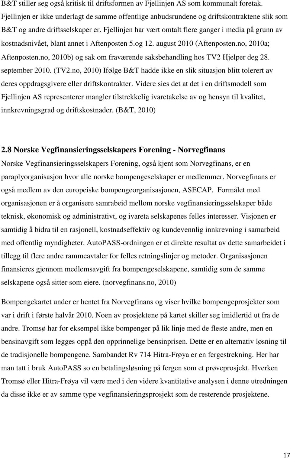 Fjellinjen har vært omtalt flere ganger i media på grunn av kostnadsnivået, blant annet i Aftenposten 5.og 12. august 2010 (Aftenposten.no, 2010a; Aftenposten.