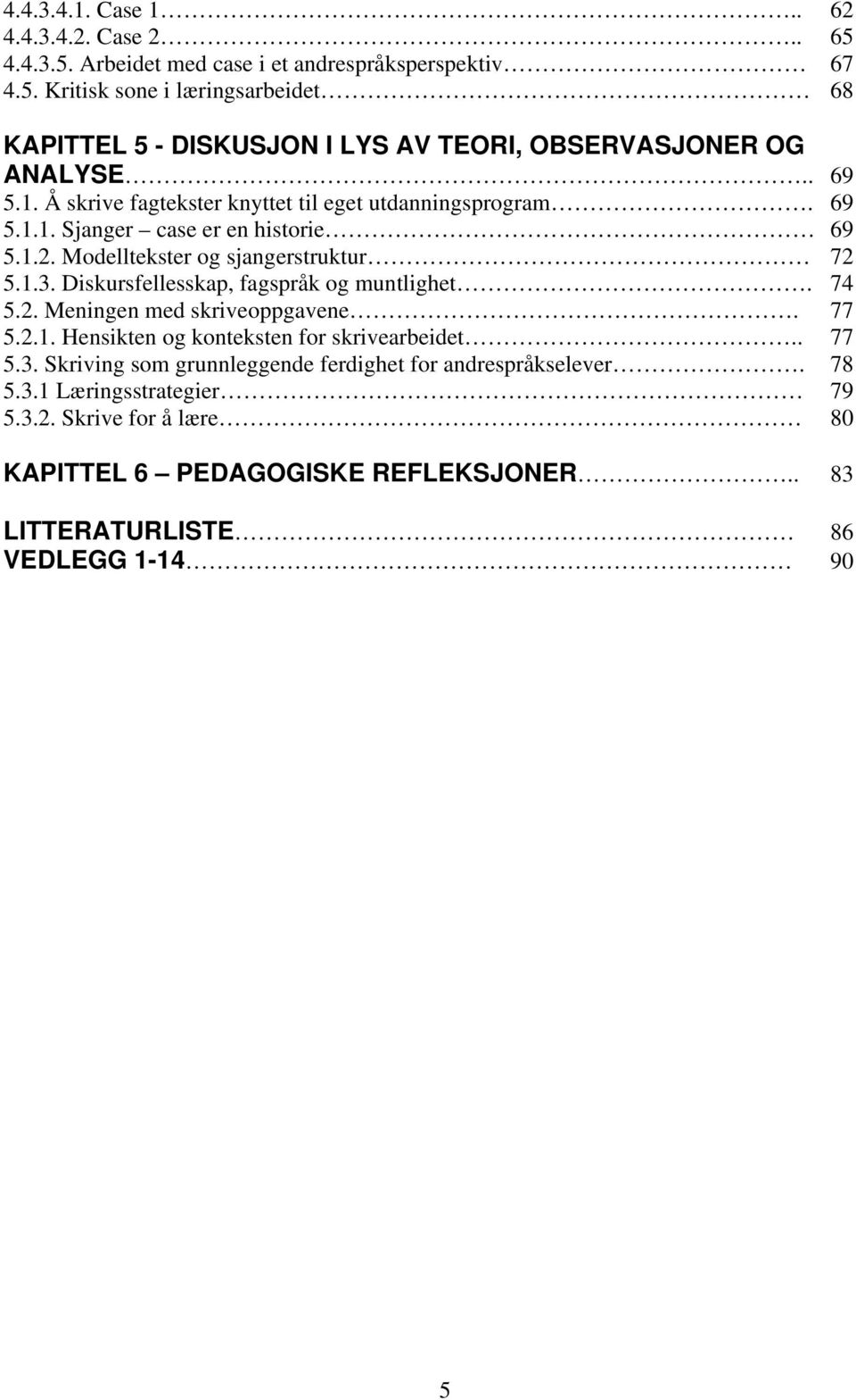 Diskursfellesskap, fagspråk og muntlighet. 74 5.2. Meningen med skriveoppgavene. 77 5.2.1. Hensikten og konteksten for skrivearbeidet.. 77 5.3.