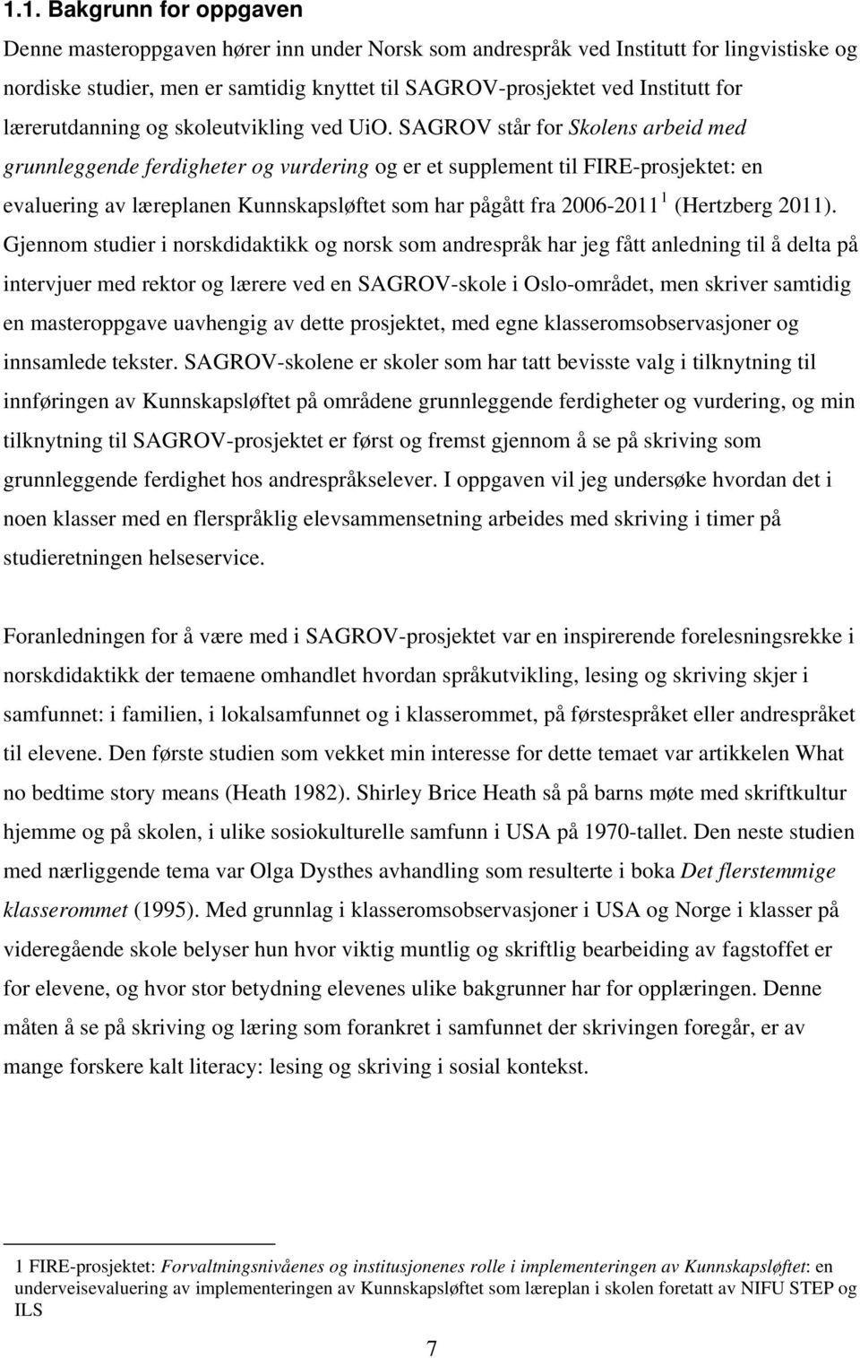 SAGROV står for Skolens arbeid med grunnleggende ferdigheter og vurdering og er et supplement til FIRE-prosjektet: en evaluering av læreplanen Kunnskapsløftet som har pågått fra 2006-2011 1