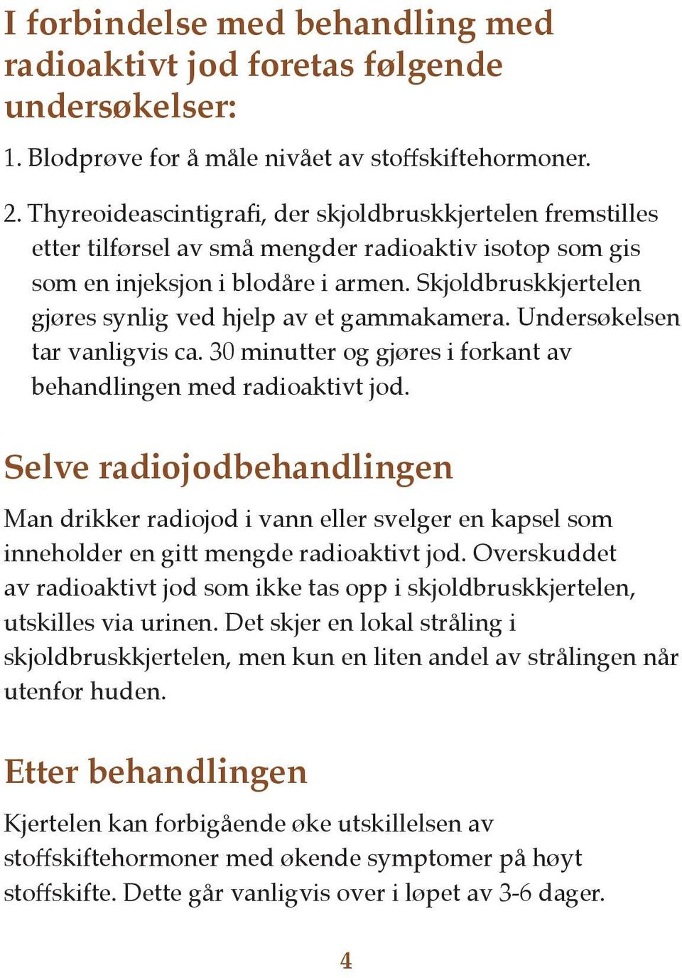 Skjoldbruskkjertelen gjøres synlig ved hjelp av et gammakamera. Undersøkelsen tar vanligvis ca. 30 minutter og gjøres i forkant av behandlingen med radioaktivt jod.