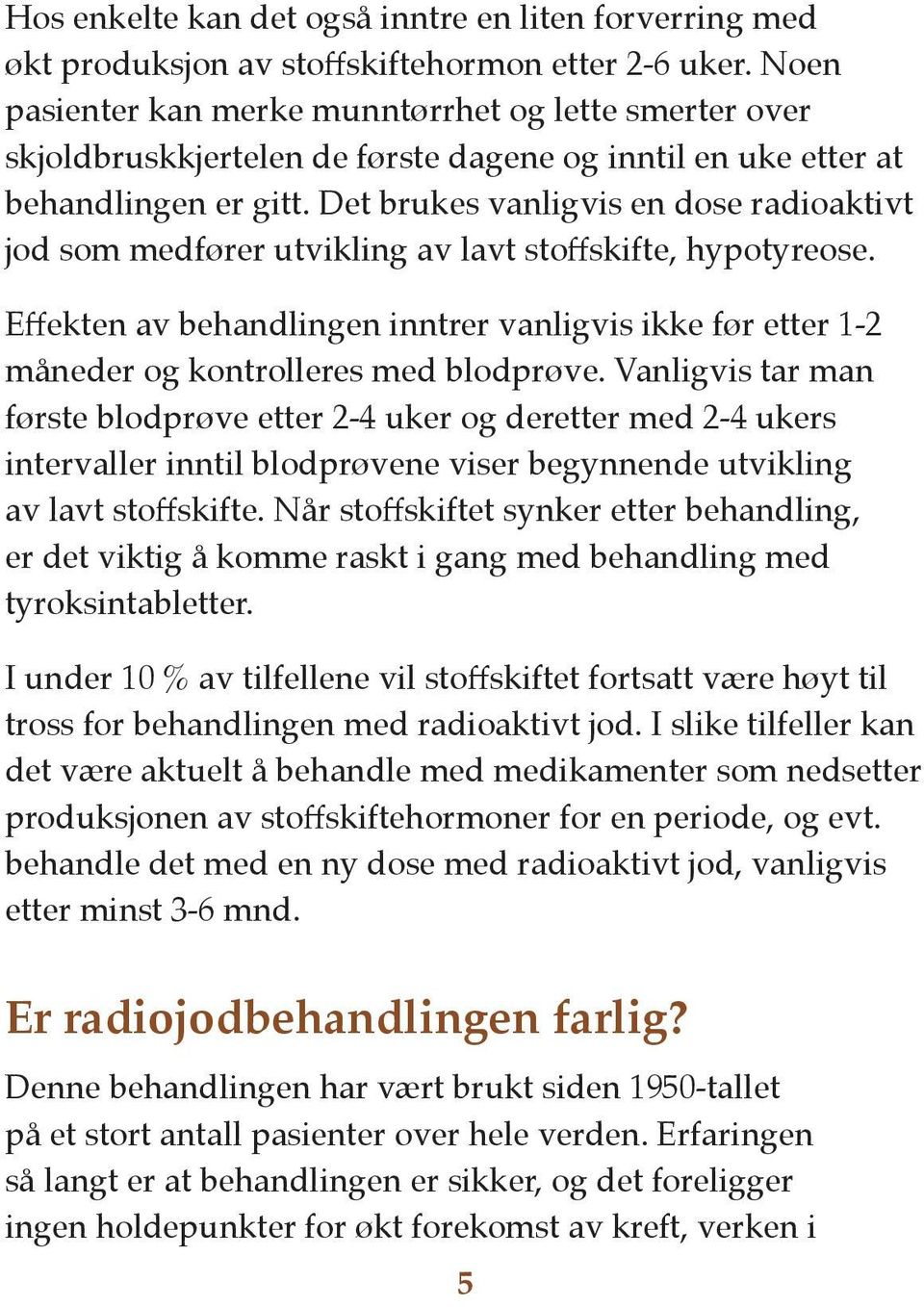 Det brukes vanligvis en dose radioaktivt jod som medfører utvikling av lavt stoffskifte, hypotyreose.