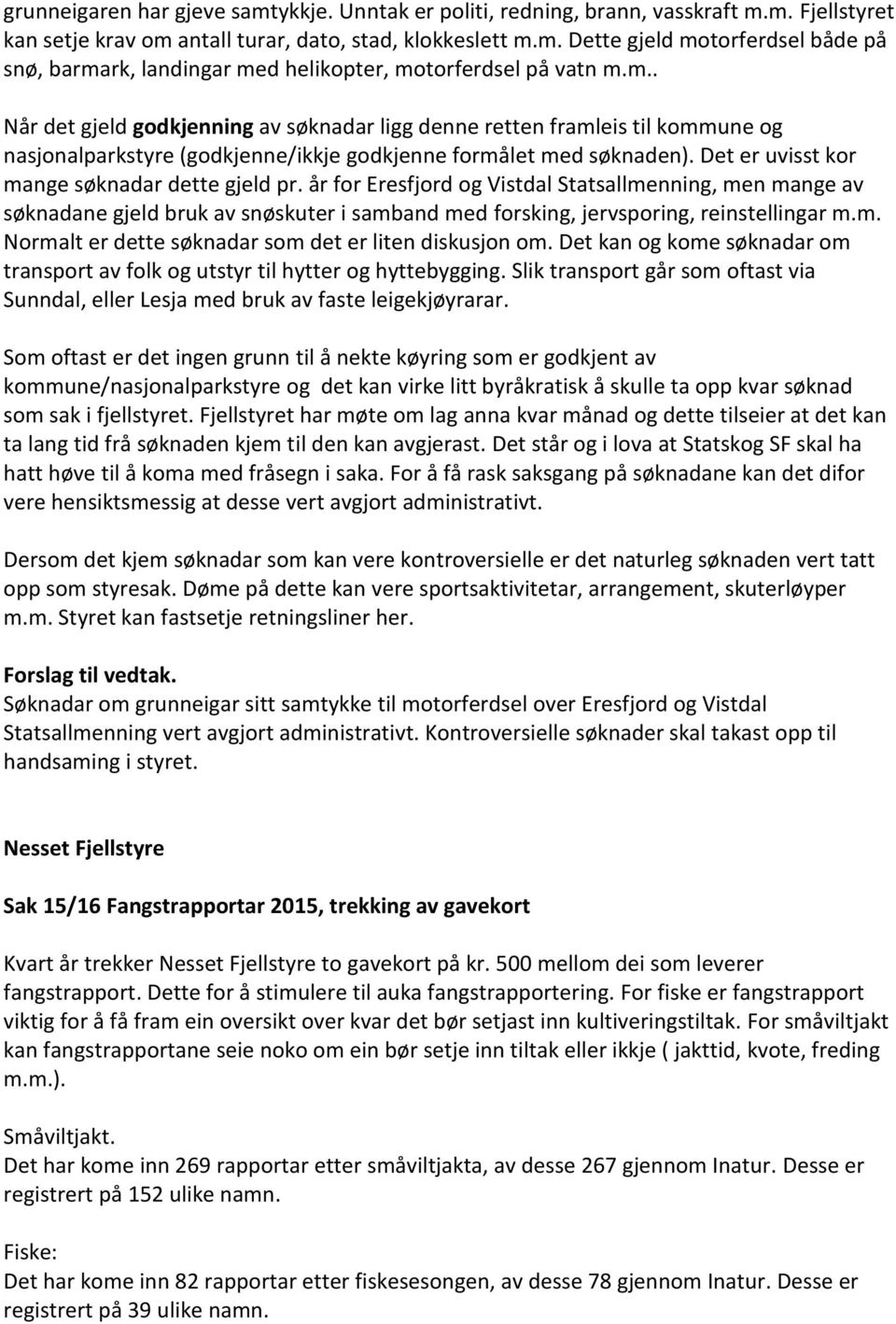 Det er uvisst kor mange søknadar dette gjeld pr. år for Eresfjord og Vistdal Statsallmenning, men mange av søknadane gjeld bruk av snøskuter i samband med forsking, jervsporing, reinstellingar m.m. Normalt er dette søknadar som det er liten diskusjon om.