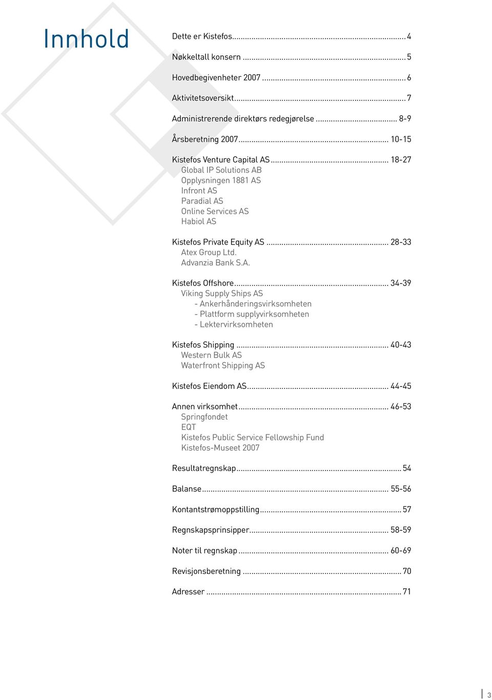 .. 34-39 Viking Supply Ships AS - Ankerhånderingsvirksomheten - Plattform supplyvirksomheten - Lektervirksomheten Kistefos Shipping... 40-43 Western Bulk AS Waterfront Shipping AS Kistefos Eiendom AS.