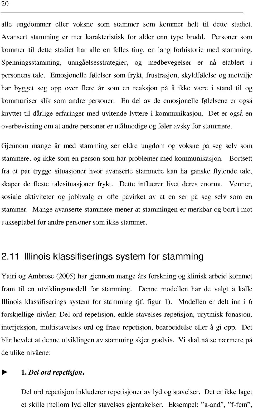 Emosjonelle følelser som frykt, frustrasjon, skyldfølelse og motvilje har bygget seg opp over flere år som en reaksjon på å ikke være i stand til og kommuniser slik som andre personer.