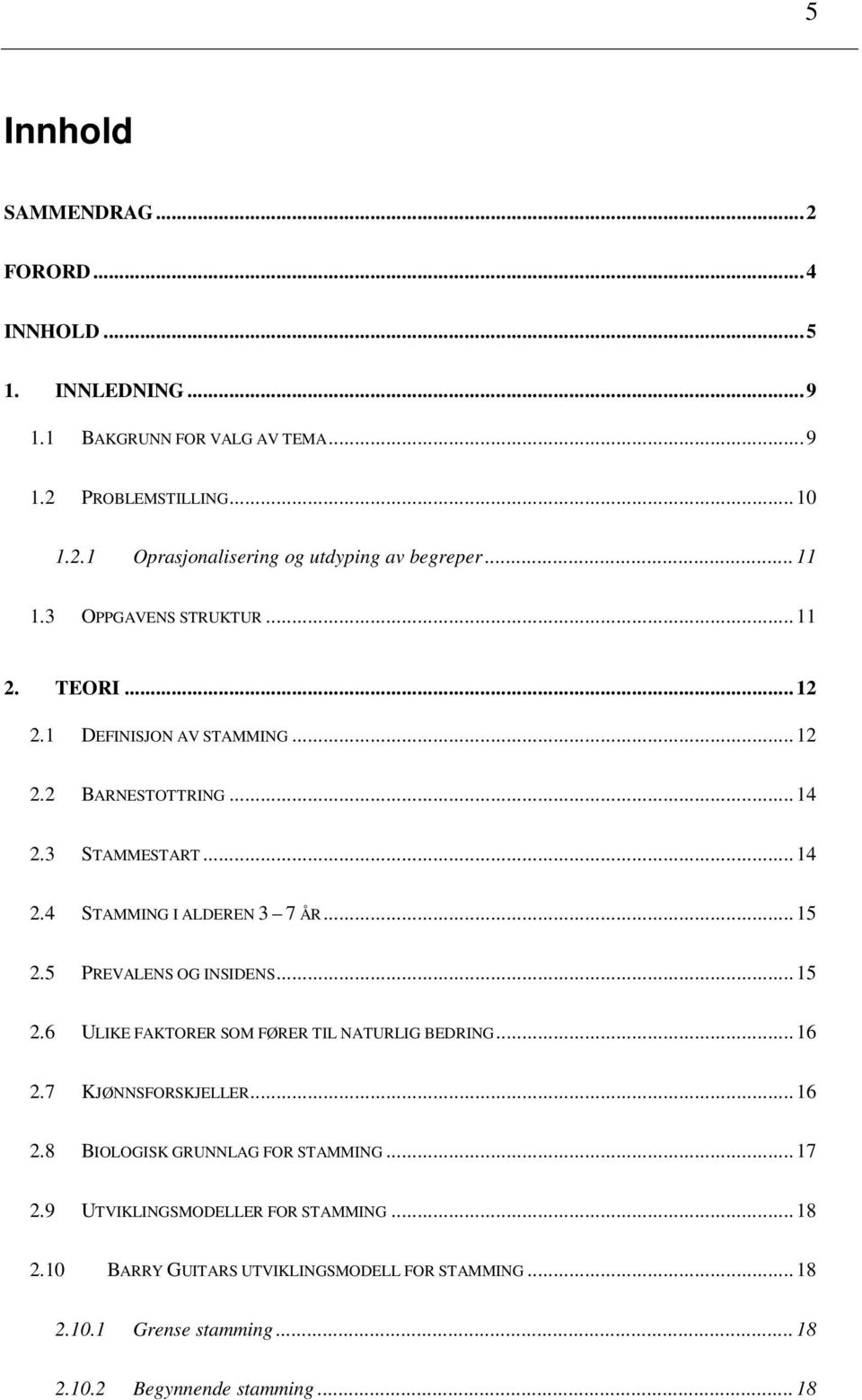 .. 15 2.5 PREVALENS OG INSIDENS... 15 2.6 ULIKE FAKTORER SOM FØRER TIL NATURLIG BEDRING... 16 2.7 KJØNNSFORSKJELLER... 16 2.8 BIOLOGISK GRUNNLAG FOR STAMMING... 17 2.