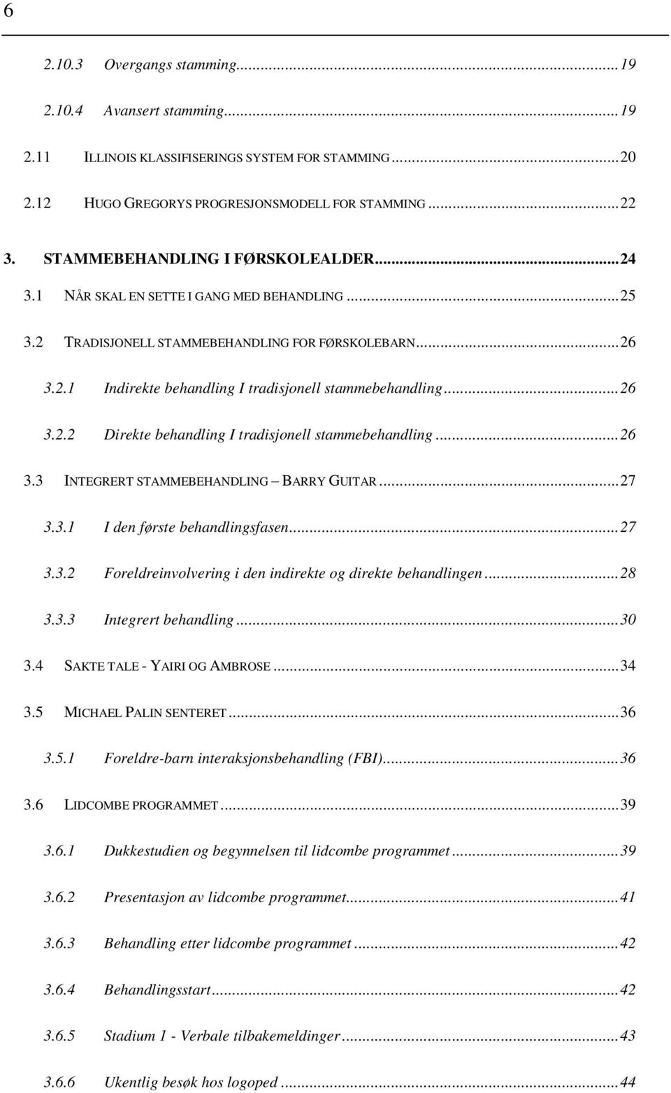 ..26 3.2.2 Direkte behandling I tradisjonell stammebehandling...26 3.3 INTEGRERT STAMMEBEHANDLING BARRY GUITAR...27 3.3.1 I den første behandlingsfasen...27 3.3.2 Foreldreinvolvering i den indirekte og direkte behandlingen.