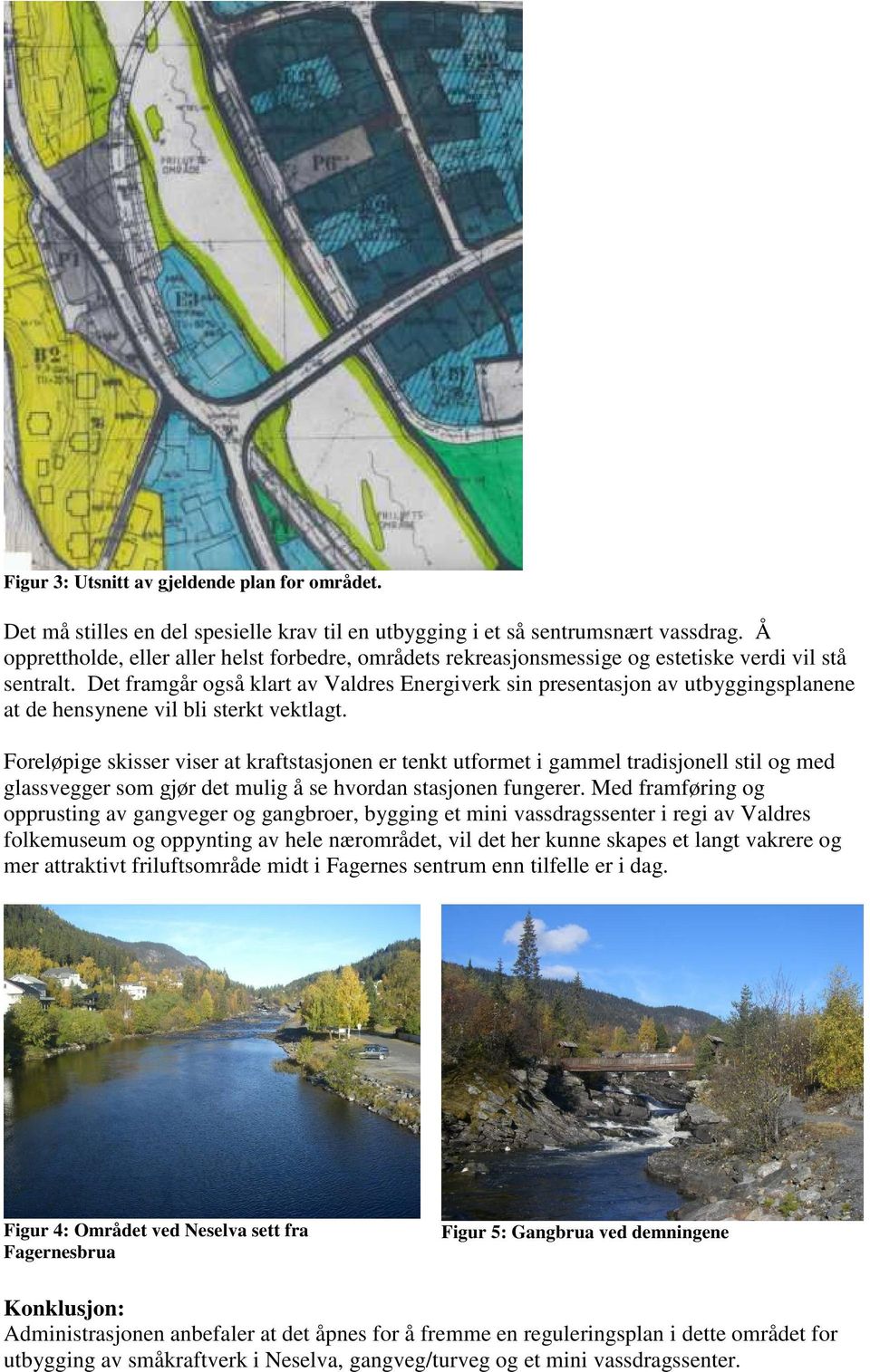 Det framgår også klart av Valdres Energiverk sin presentasjon av utbyggingsplanene at de hensynene vil bli sterkt vektlagt.