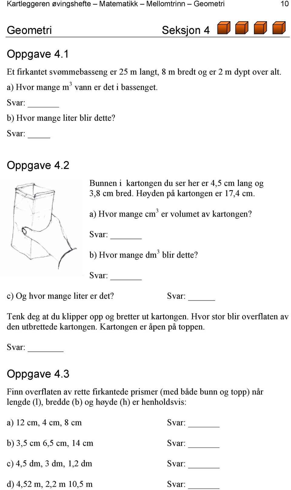 a) Hvor mange cm 3 er volumet av kartongen? Svar: b) Hvor mange dm 3 blir dette? Svar: c) Og hvor mange liter er det? Svar: Tenk deg at du klipper opp og bretter ut kartongen.