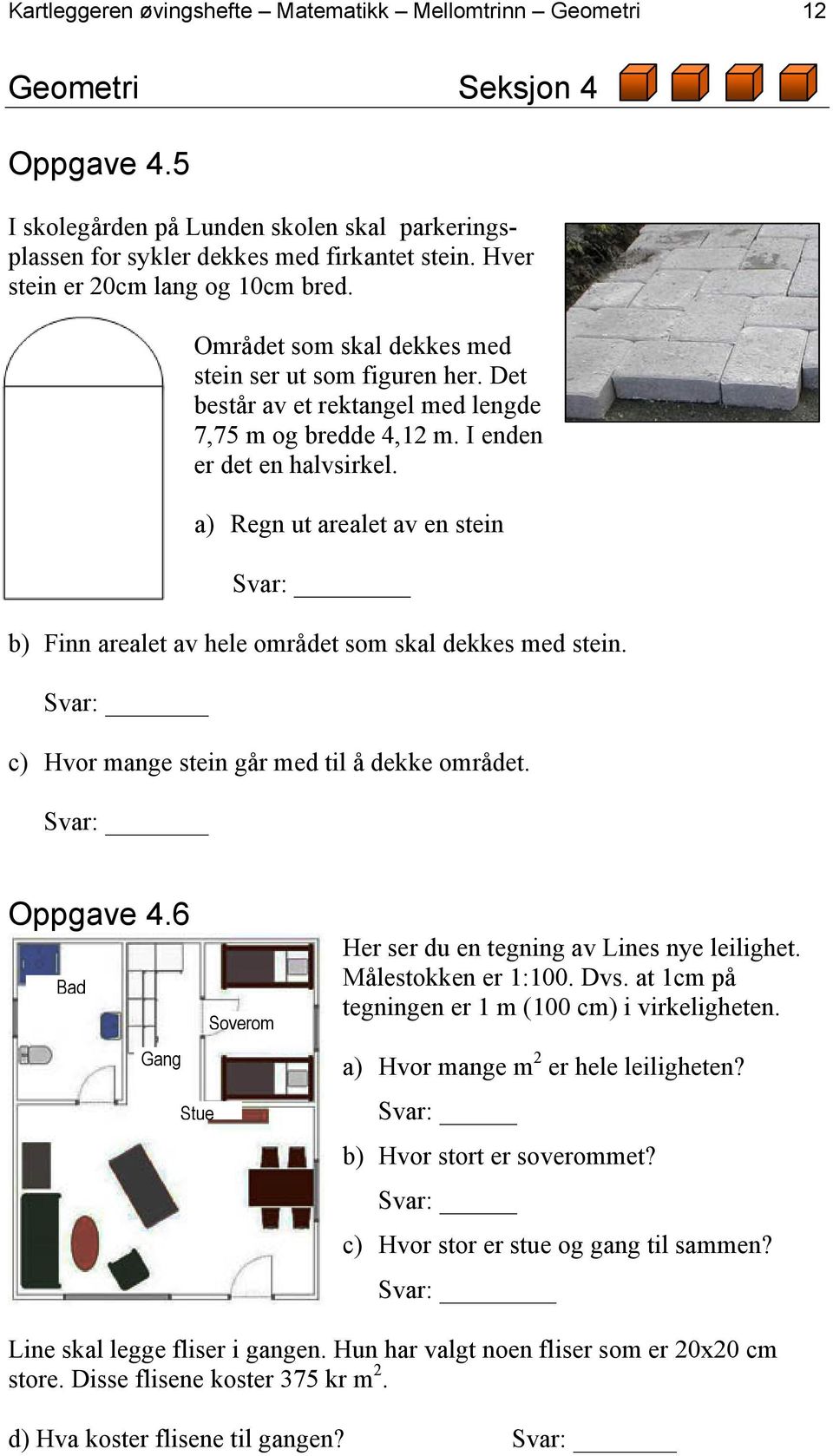 a) Regn ut arealet av en stein Svar: b) Finn arealet av hele området som skal dekkes med stein. Svar: c) Hvor mange stein går med til å dekke området. Svar: Oppgave 4.