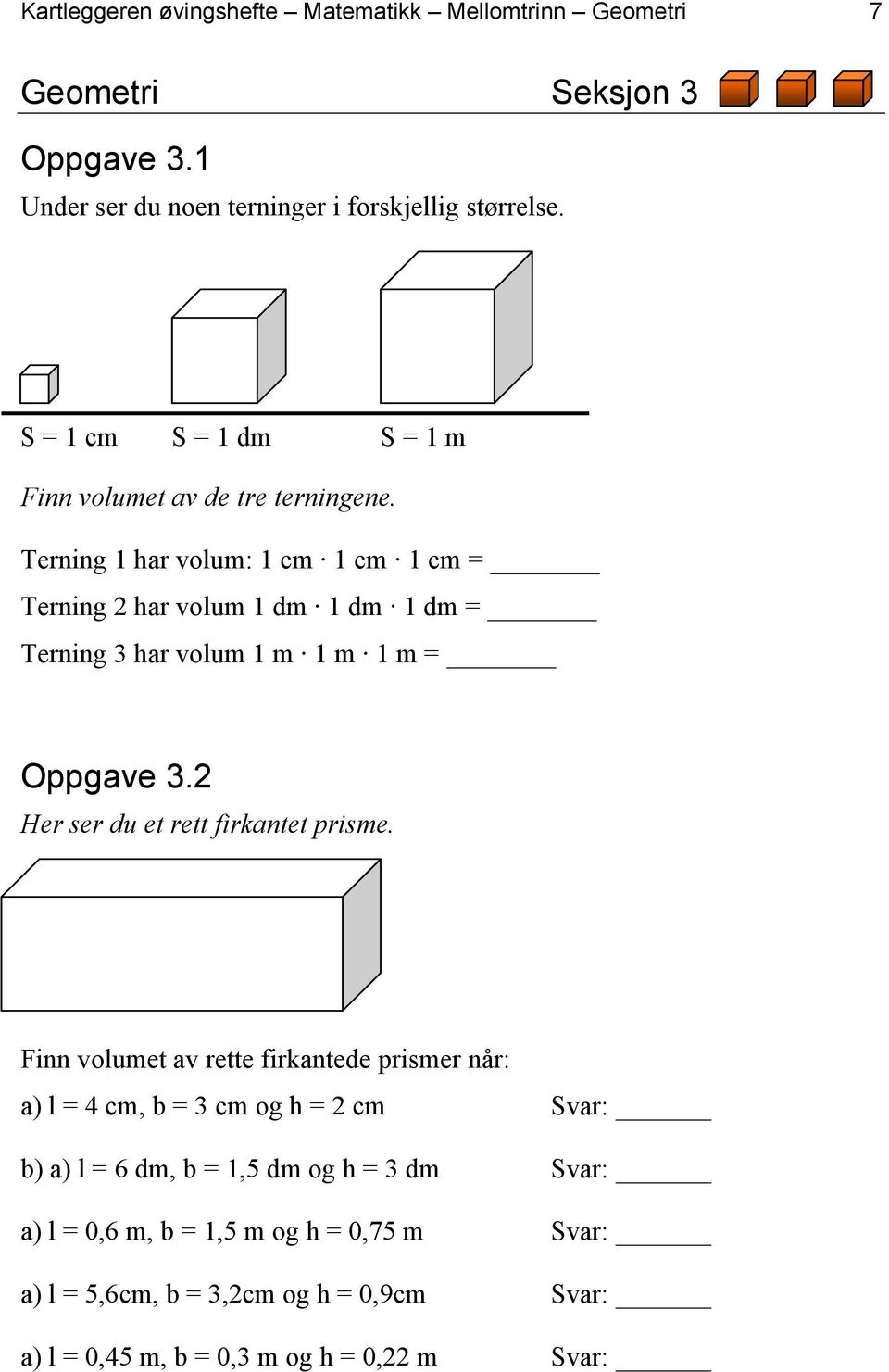 Terning 1 har volum: 1 cm 1 cm 1 cm = Terning 2 har volum 1 dm 1 dm 1 dm = Terning 3 har volum 1 m 1 m 1 m = Oppgave 3.