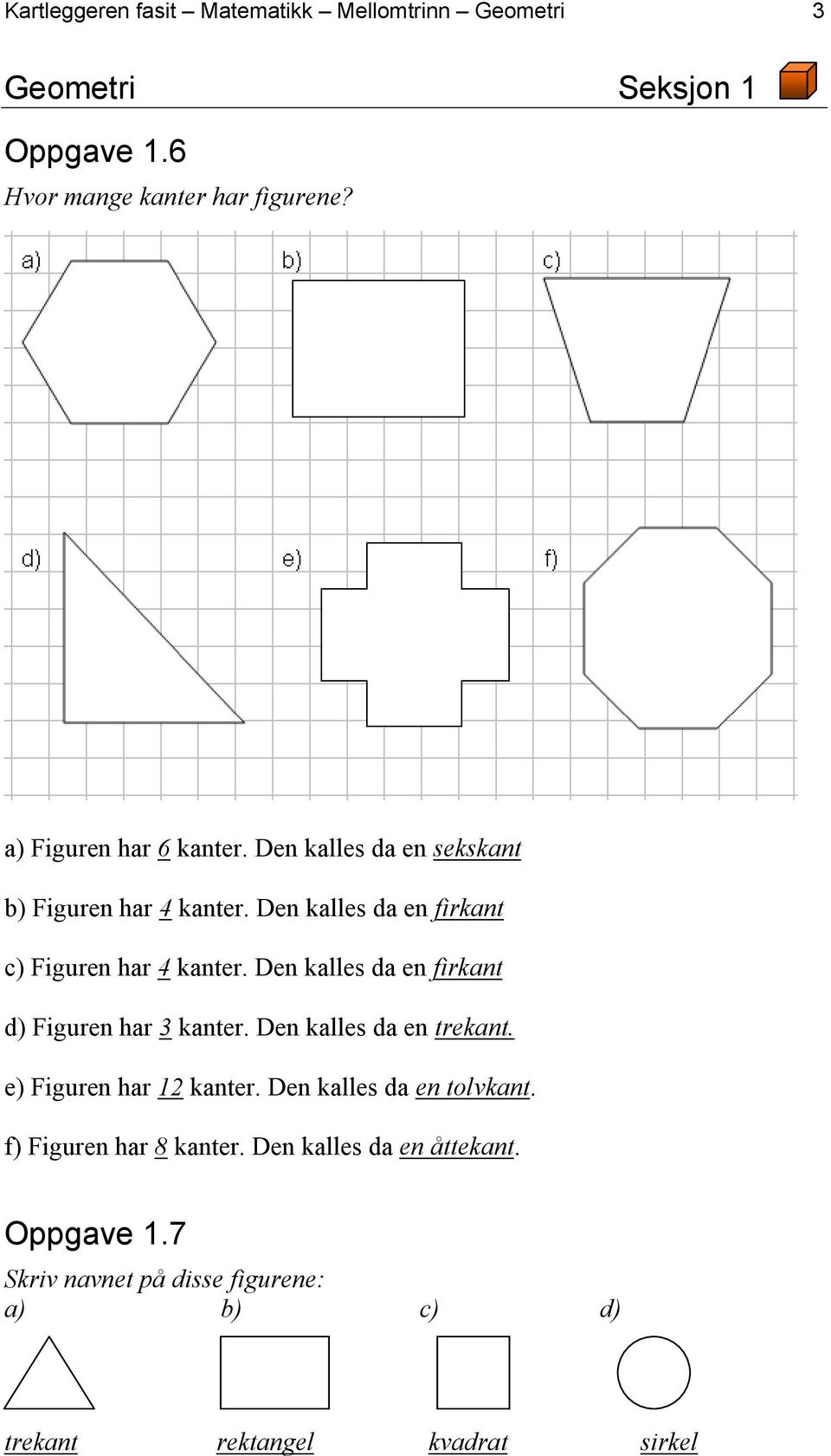 Den kalles da en firkant d) Figuren har 3 kanter. Den kalles da en trekant. e) Figuren har 12 kanter. Den kalles da en tolvkant.