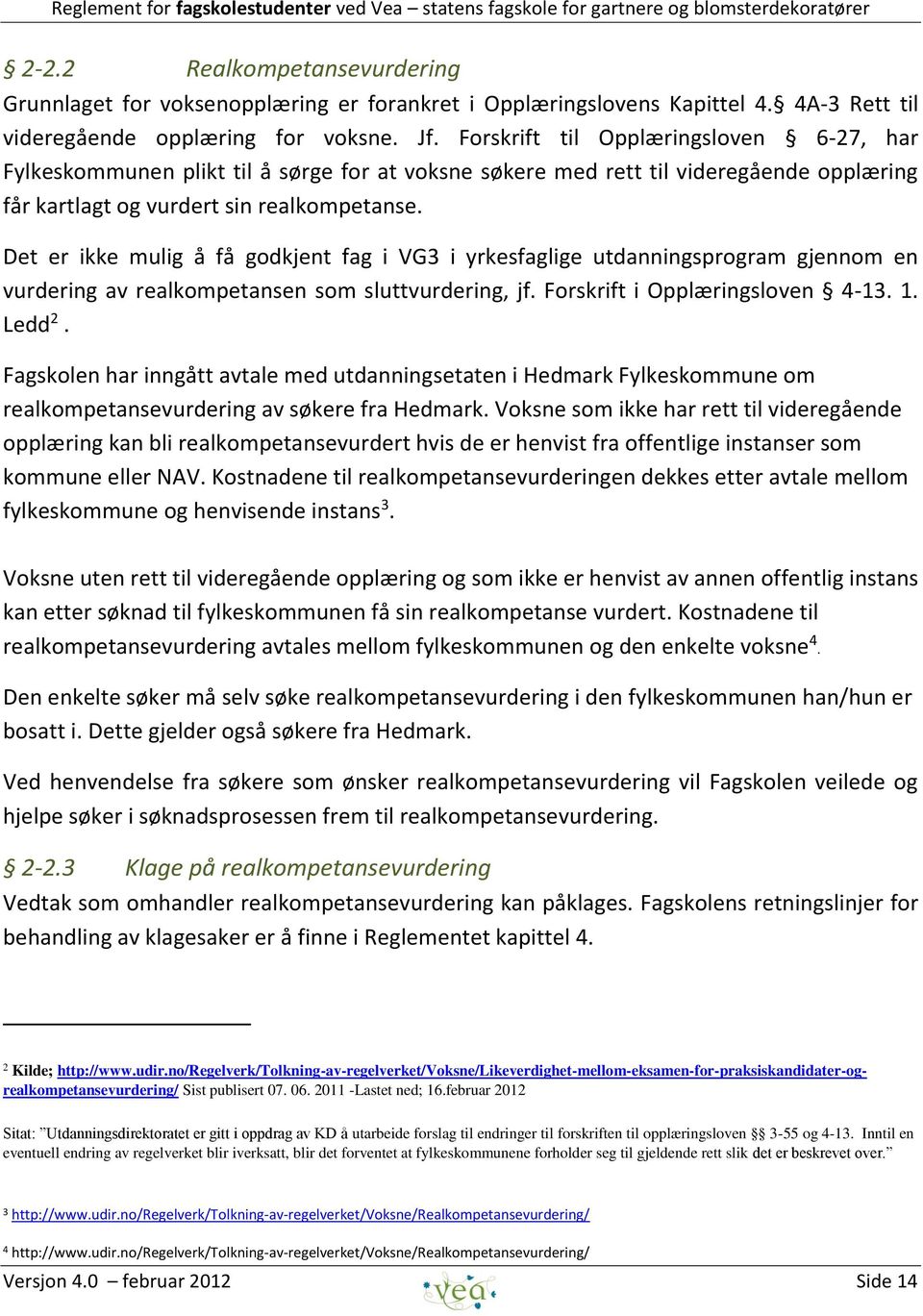 Det er ikke mulig å få godkjent fag i VG3 i yrkesfaglige utdanningsprogram gjennom en vurdering av realkompetansen som sluttvurdering, jf. Forskrift i Opplæringsloven 4-13. 1. Ledd 2.