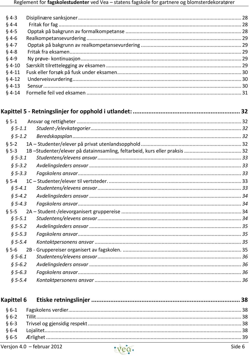 .. 30 4-13 Sensur... 30 4-14 Formelle feil ved eksamen... 31 Kapittel 5 - Retningslinjer for opphold i utlandet:... 32 5-1 Ansvar og rettigheter... 32 5-1.1 Student-/elevkategorier... 32 5-1.2 Beredskapsplan.