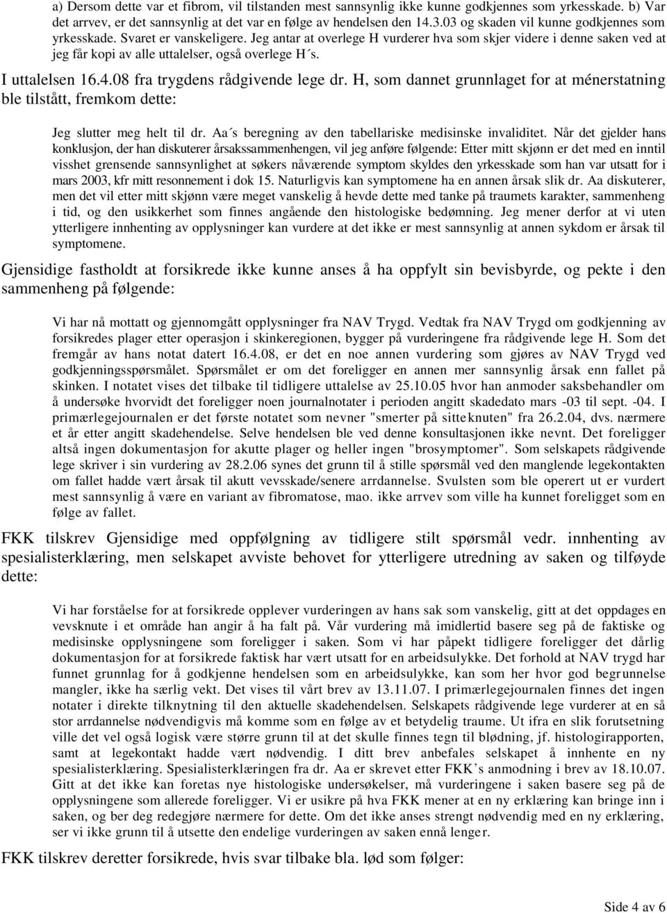 I uttalelsen 16.4.08 fra trygdens rådgivende lege dr. H, som dannet grunnlaget for at ménerstatning ble tilstått, fremkom dette: Jeg slutter meg helt til dr.