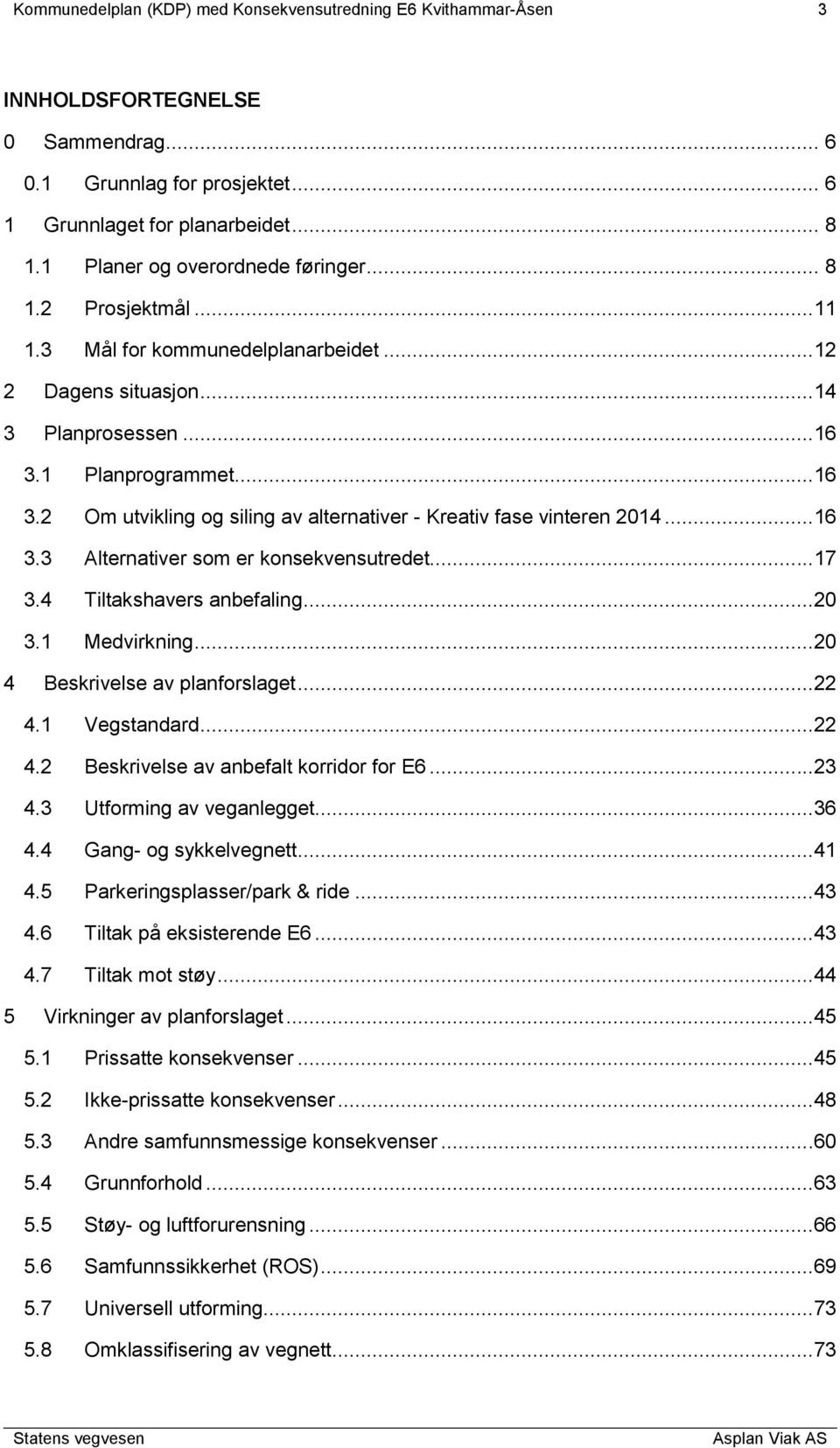 1 Planprogrammet...16 3.2 Om utvikling og siling av alternativer - Kreativ fase vinteren 2014...16 3.3 Alternativer som er konsekvensutredet...17 3.4 Tiltakshavers anbefaling...20 3.1 Medvirkning.