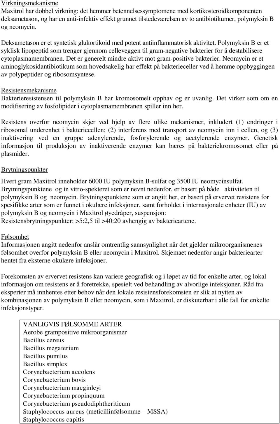 Polymyksin B er et syklisk lipopeptid som trenger gjennom celleveggen til gram-negative bakterier for å destabilisere cytoplasmamembranen. Det er generelt mindre aktivt mot gram-positive bakterier.