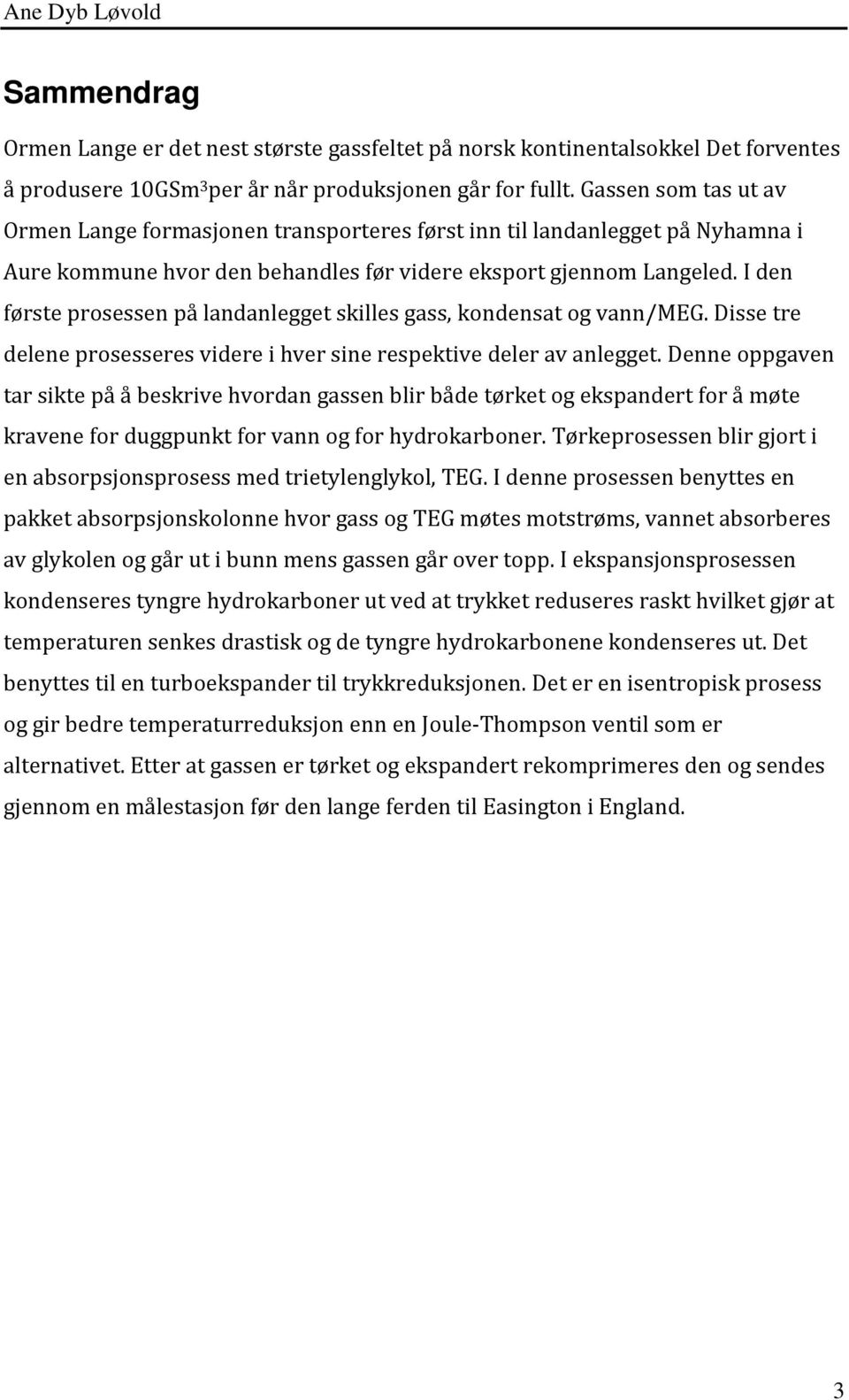 I den første prosessen på landanlegget skilles gass, kondensat og vann/meg. Disse tre delene prosesseres videre i hver sine respektive deler av anlegget.