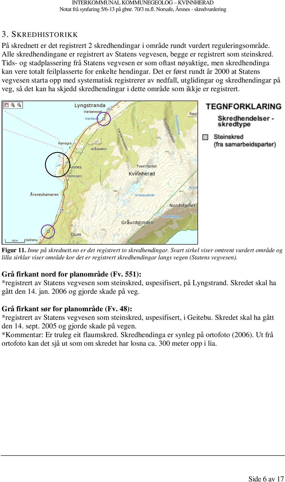 Det er først rundt år 2000 at Statens vegvesen starta opp med systematisk registrerer av nedfall, utglidingar og skredhendingar på veg, så det kan ha skjedd skredhendingar i dette område som ikkje er