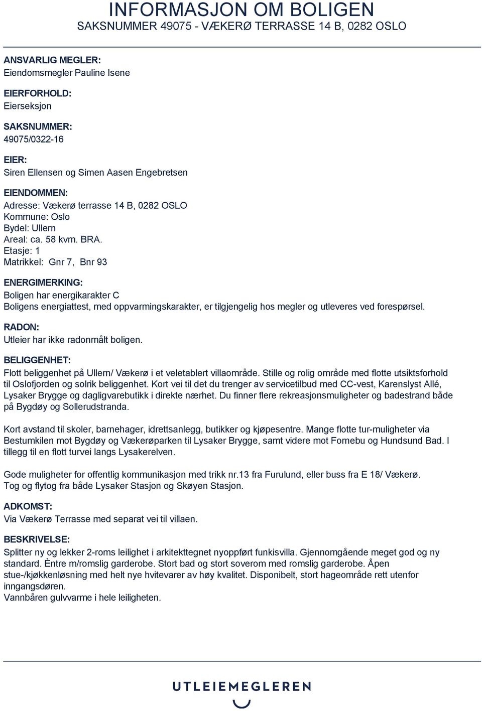 Etasje: 1 Matrikkel: Gnr 7, Bnr 93 ENERGIMERKING: Boligen har energikarakter C Boligens energiattest, med oppvarmingskarakter, er tilgjengelig hos megler og utleveres ved forespørsel.