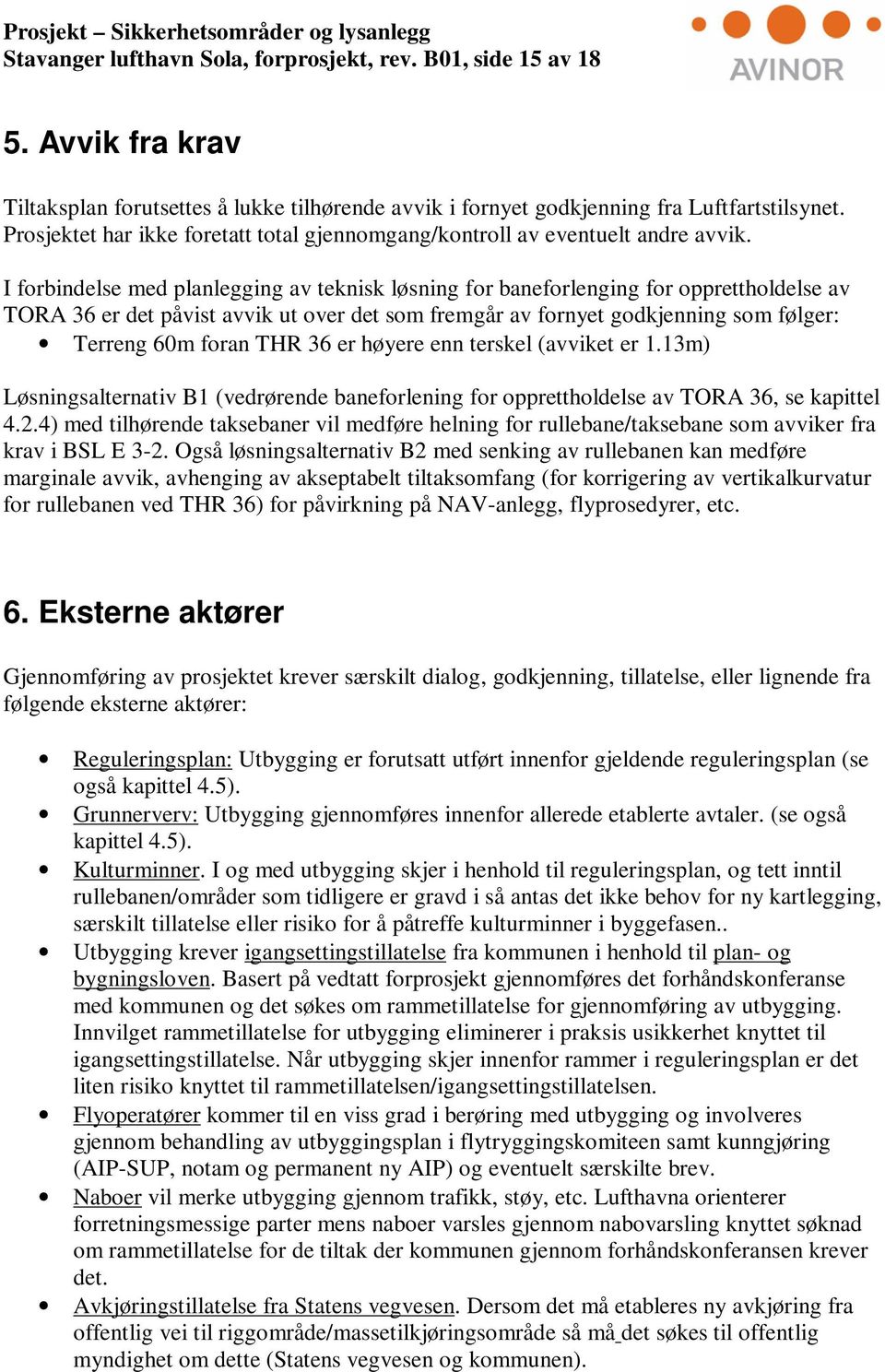 I forbindelse med planlegging av teknisk løsning for baneforlenging for opprettholdelse av TORA 36 er det påvist avvik ut over det som fremgår av fornyet godkjenning som følger: Terreng 60m foran THR