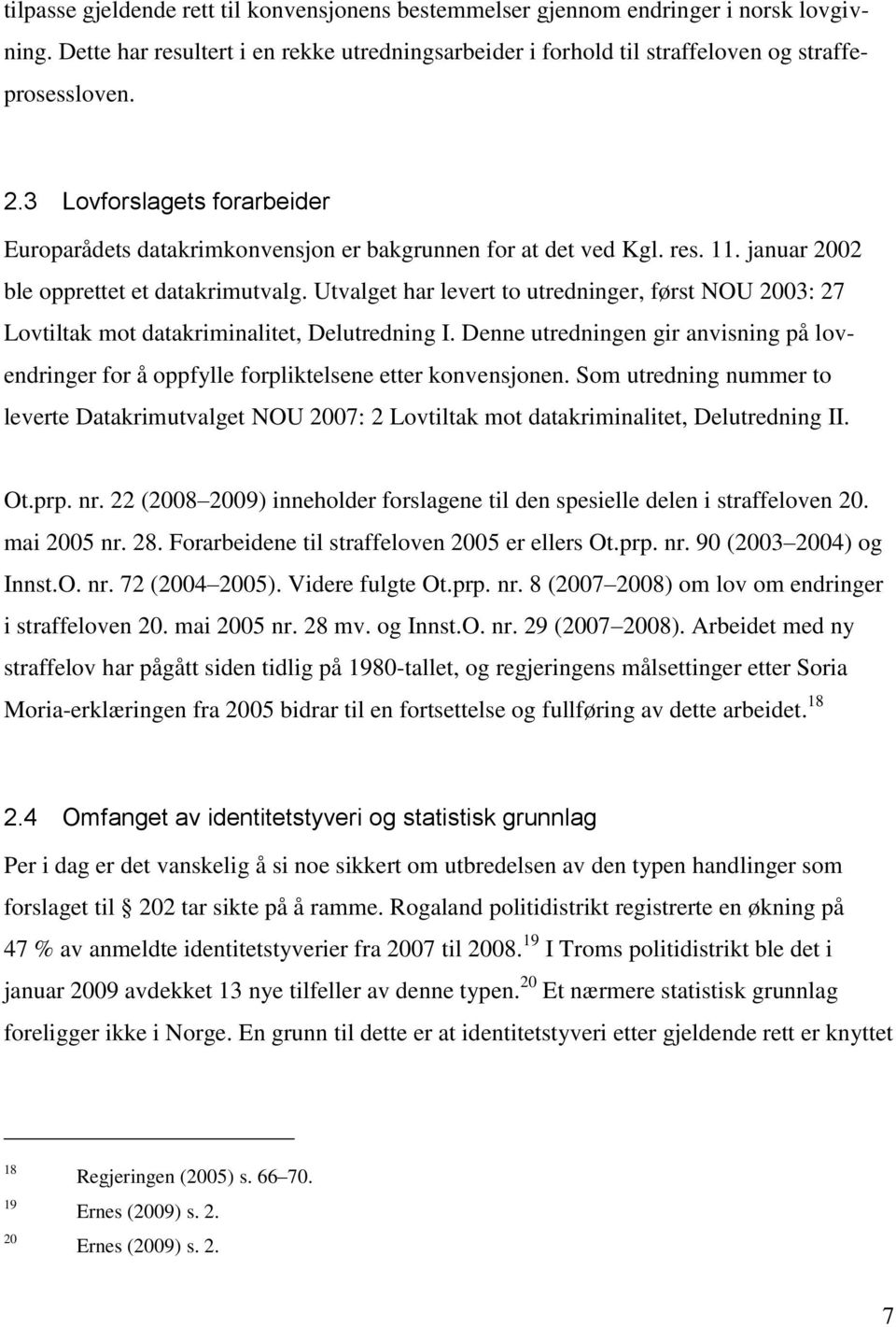 Utvalget har levert to utredninger, først NOU 2003: 27 Lovtiltak mot datakriminalitet, Delutredning I. Denne utredningen gir anvisning på lovendringer for å oppfylle forpliktelsene etter konvensjonen.