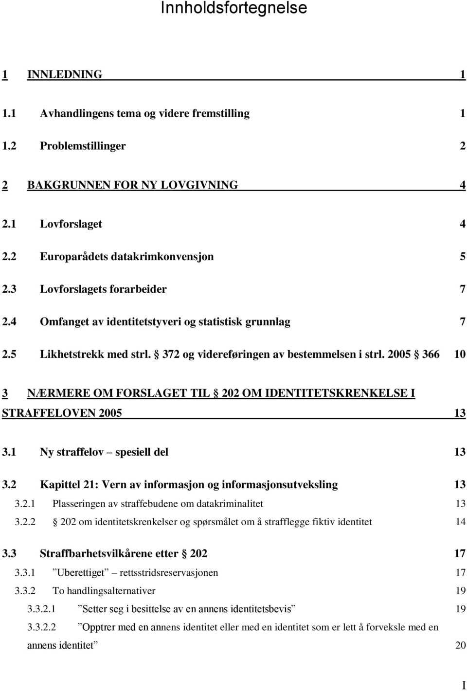 2005 366 10 3 NÆRMERE OM FORSLAGET TIL 202 OM IDENTITETSKRENKELSE I STRAFFELOVEN 2005 13 3.1 Ny straffelov spesiell del 13 3.2 Kapittel 21: Vern av informasjon og informasjonsutveksling 13 3.2.1 Plasseringen av straffebudene om datakriminalitet 13 3.