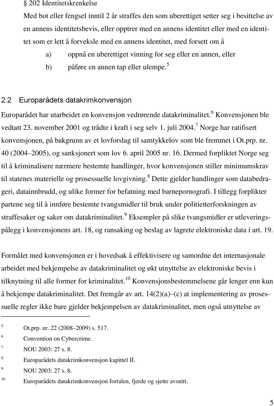 2 Europarådets datakrimkonvensjon Europarådet har utarbeidet en konvensjon vedrørende datakriminalitet. 6 Konvensjonen ble vedtatt 23. november 2001 og trådte i kraft i seg selv 1. juli 2004.