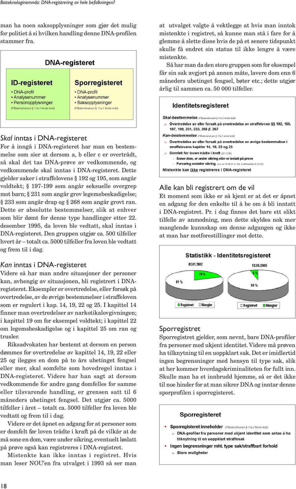 å være mistenkte. Så har man da den store gruppen som for eksempel får sin sak avgjort på annen måte, lavere dom enn 6 måneders ubetinget fengsel, bøter etc.; dette utgjør årlig til sammen ca.