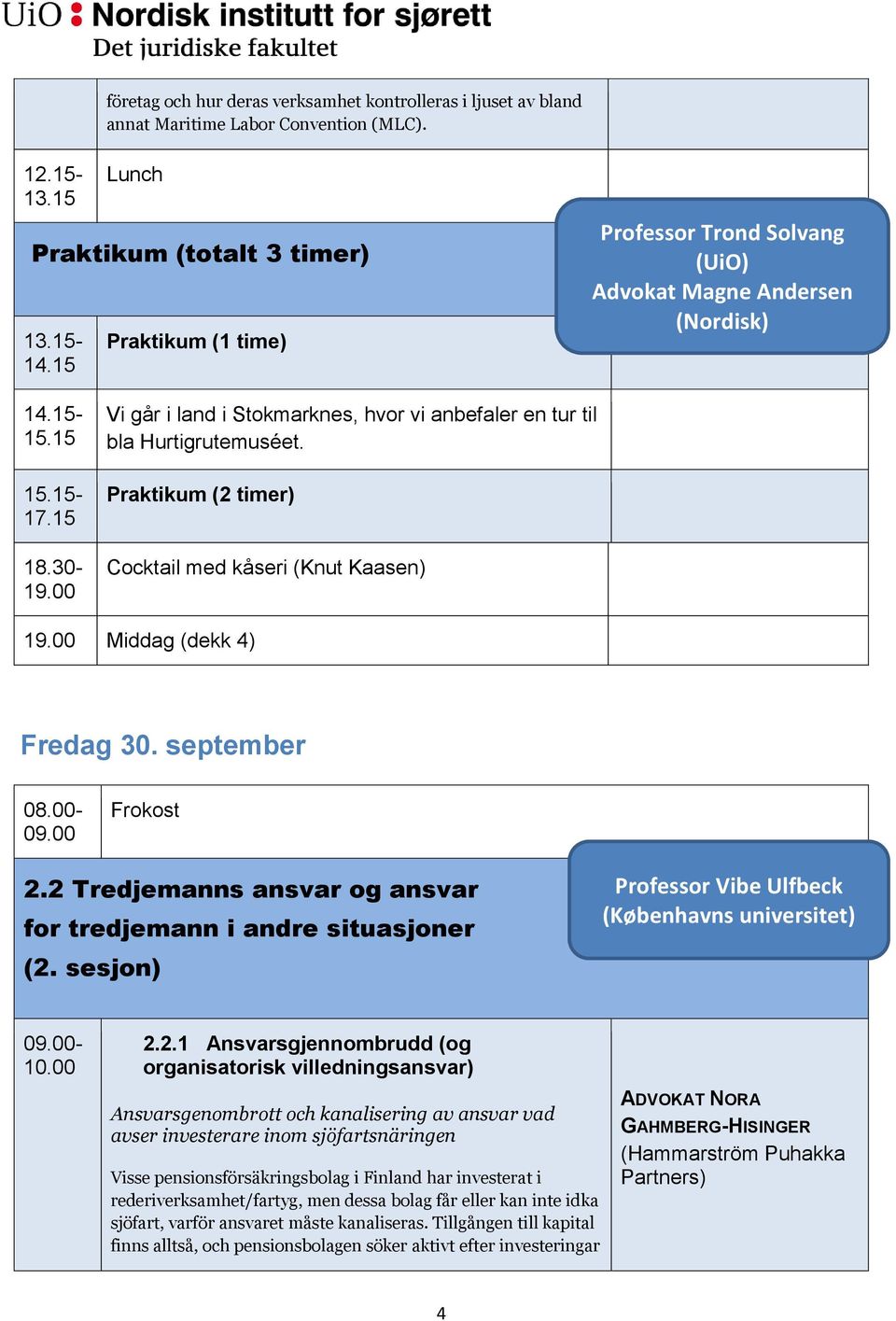 Praktikum (2 timer) Cocktail med kåseri (Knut Kaasen) 19.00 Middag (dekk 4) Fredag 30. september 08.00-09.00 Frokost 2.2 Tredjemanns ansvar og ansvar for tredjemann i andre situasjoner (2.