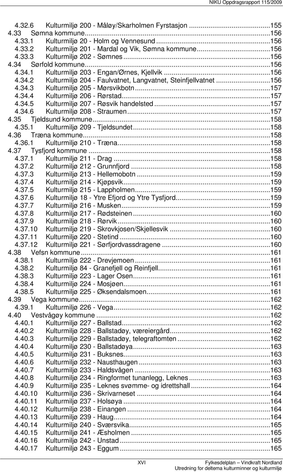 ..157 4.34.4 Kulturmiljø 206 - Rørstad...157 4.34.5 Kulturmiljø 207 - Røsvik handelsted...157 4.34.6 Kulturmiljø 208 - Straumen...157 4.35 Tjeldsund kommune...158 4.35.1 Kulturmiljø 209 - Tjeldsundet.