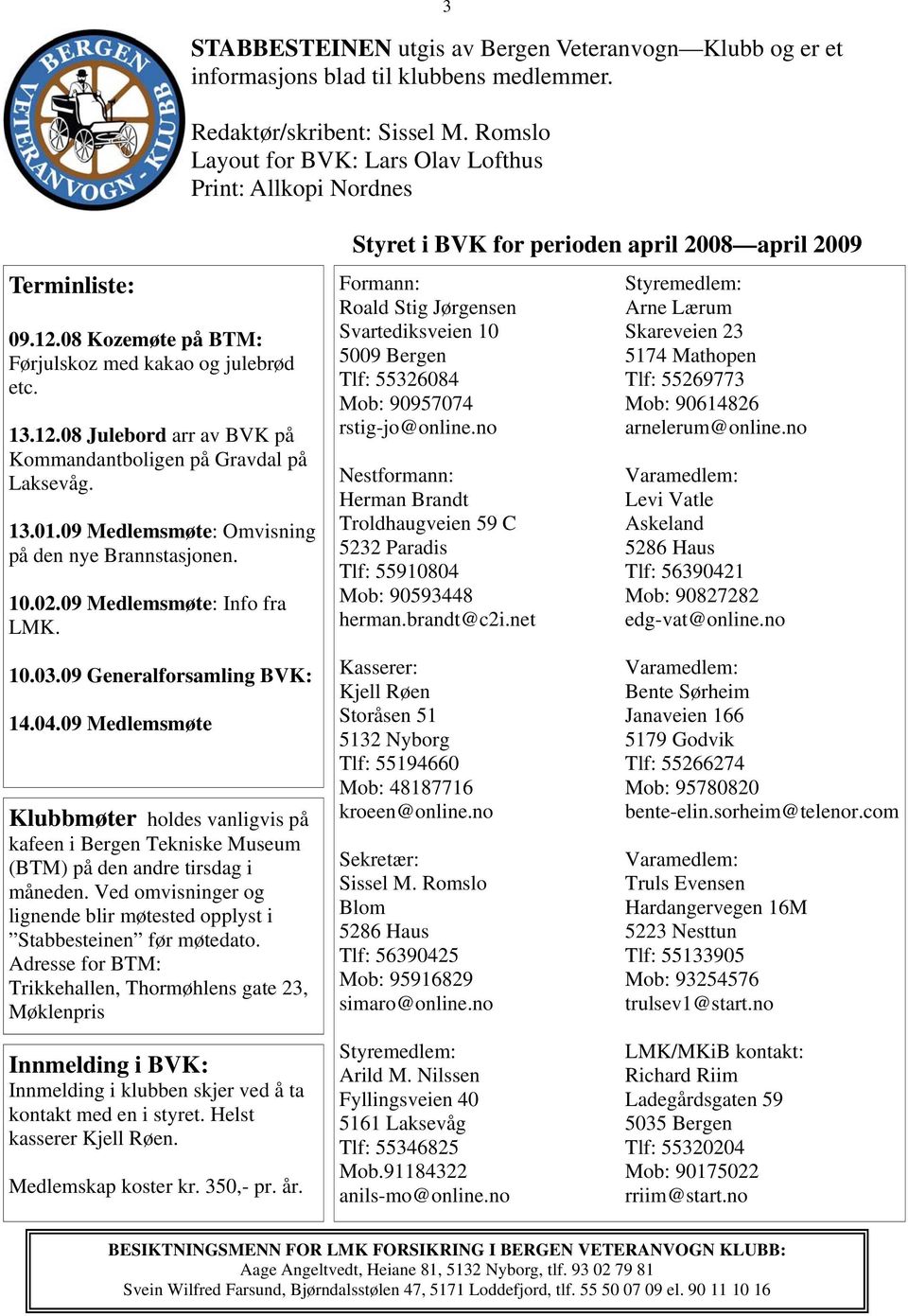 13.01.09 Medlemsmøte: Omvisning på den nye Brannstasjonen. 10.02.09 Medlemsmøte: Info fra LMK.