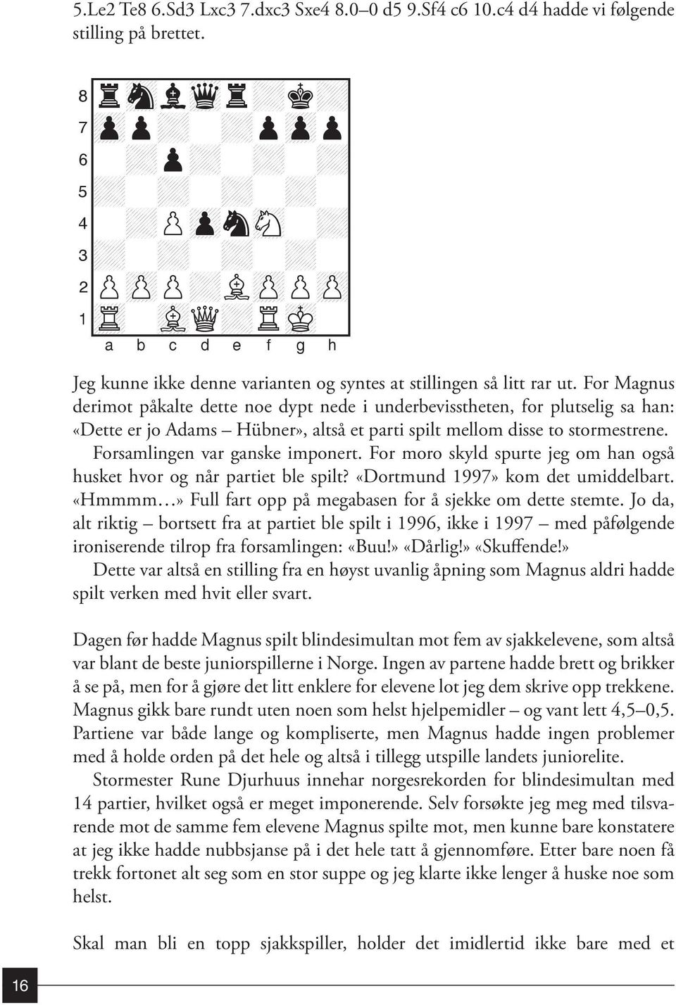 For Magnus derimot påkalte dette noe dypt nede i underbevisstheten, for plutselig sa han: «Dette er jo Adams Hübner», altså et parti spilt mellom disse to stormestrene.