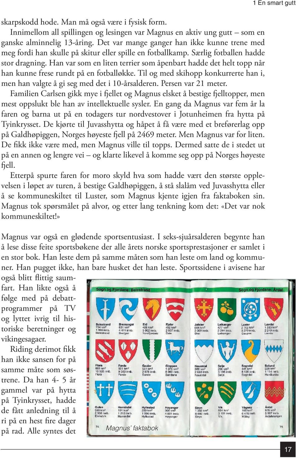 Han var som en liten terrier som åpenbart hadde det helt topp når han kunne frese rundt på en fotballøkke. Til og med skihopp konkurrerte han i, men han valgte å gi seg med det i 10-årsalderen.