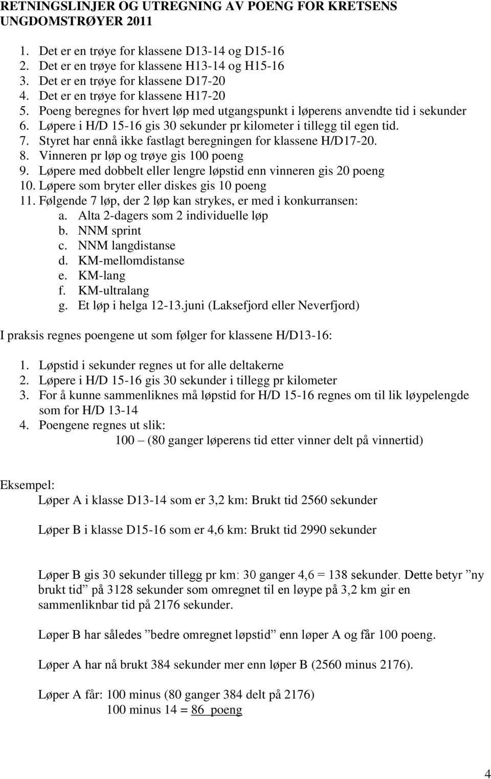 Løpere i H/D 15-16 gis 30 sekunder pr kilometer i tillegg til egen tid. 7. Styret har ennå ikke fastlagt beregningen for klassene H/D17-20. 8. Vinneren pr løp og trøye gis 100 poeng 9.