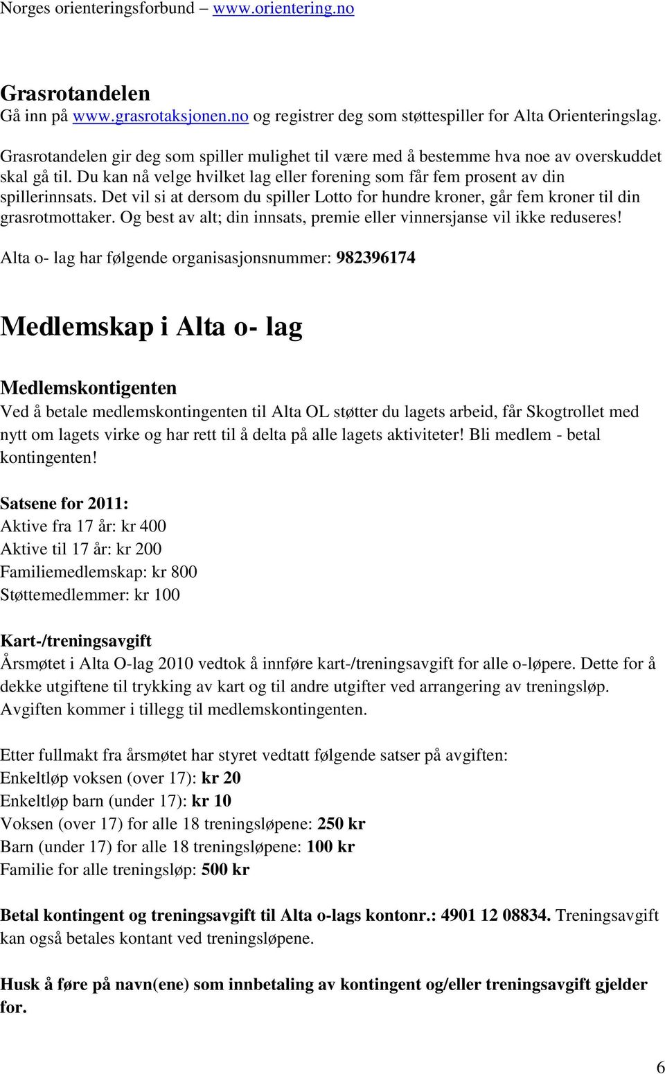 Det vil si at dersom du spiller Lotto for hundre kroner, går fem kroner til din grasrotmottaker. Og best av alt; din innsats, premie eller vinnersjanse vil ikke reduseres!