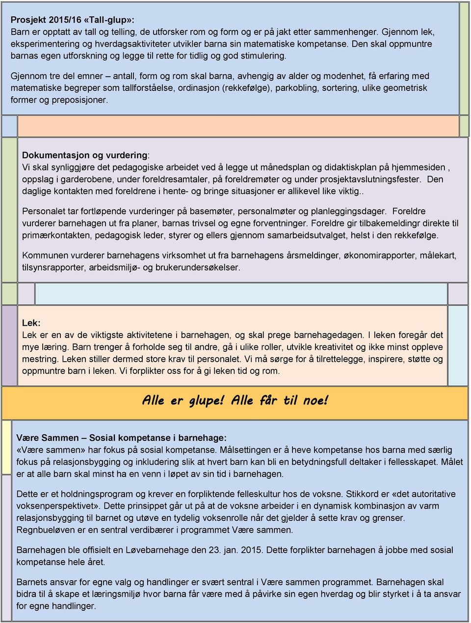 Gjennom tre del emner antall, form og rom skal barna, avhengig av alder og modenhet, få erfaring med matematiske begreper som tallforståelse, ordinasjon (rekkefølge), parkobling, sortering, ulike