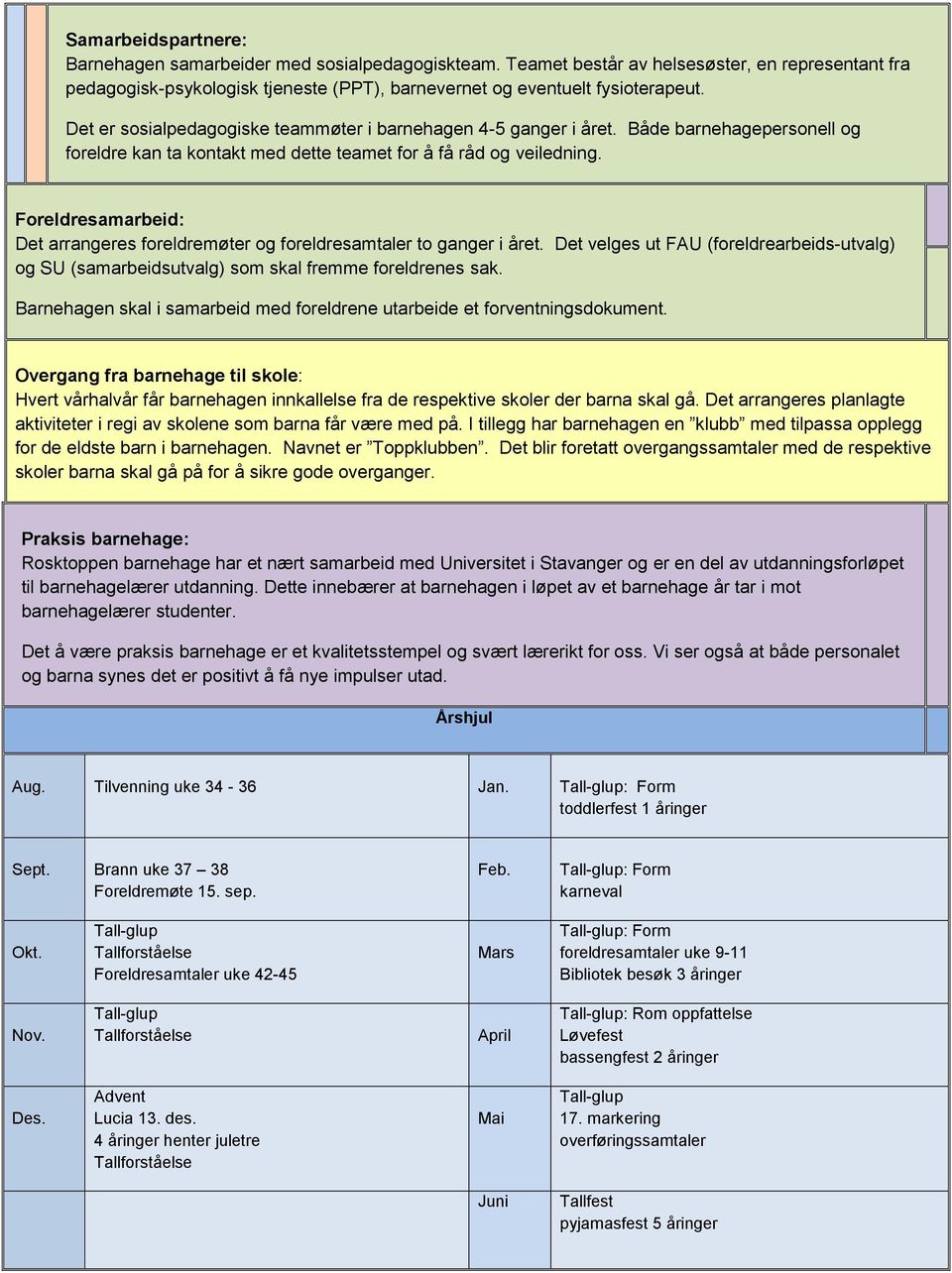 Foreldresamarbeid: Det arrangeres foreldremøter og foreldresamtaler to ganger i året. Det velges ut FAU (foreldrearbeids-utvalg) og SU (samarbeidsutvalg) som skal fremme foreldrenes sak.