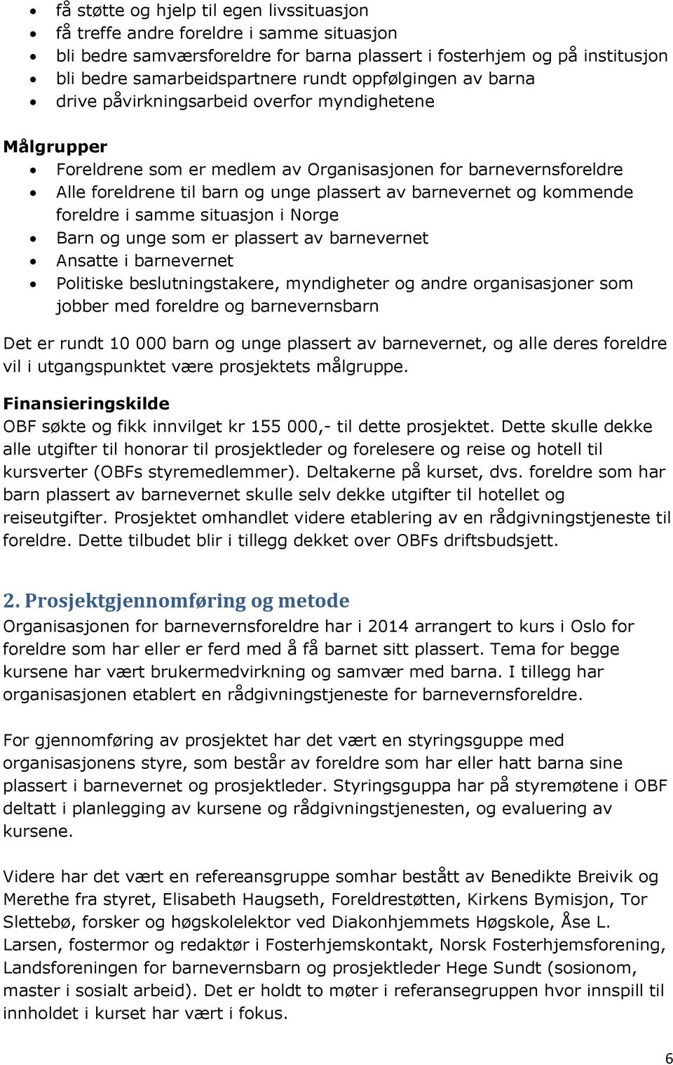 barnevernet og kommende foreldre i samme situasjon i Norge Barn og unge som er plassert av barnevernet Ansatte i barnevernet Politiske beslutningstakere, myndigheter og andre organisasjoner som