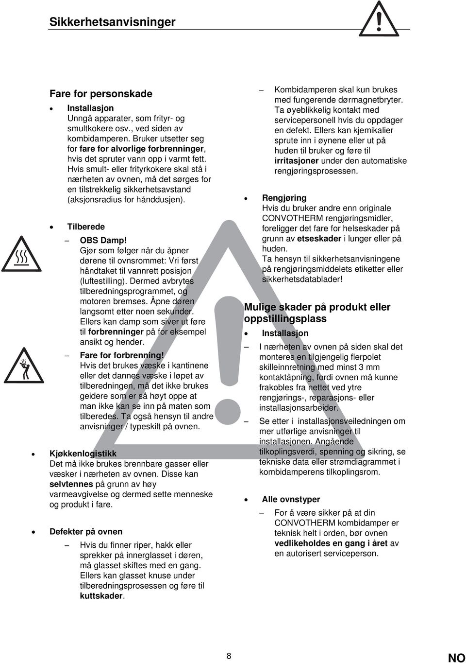 Hvis smult- eller frityrkokere skal stå i nærheten av ovnen, må det sørges for en tilstrekkelig sikkerhetsavstand (aksjonsradius for hånddusjen). Tilberede OBS Damp!