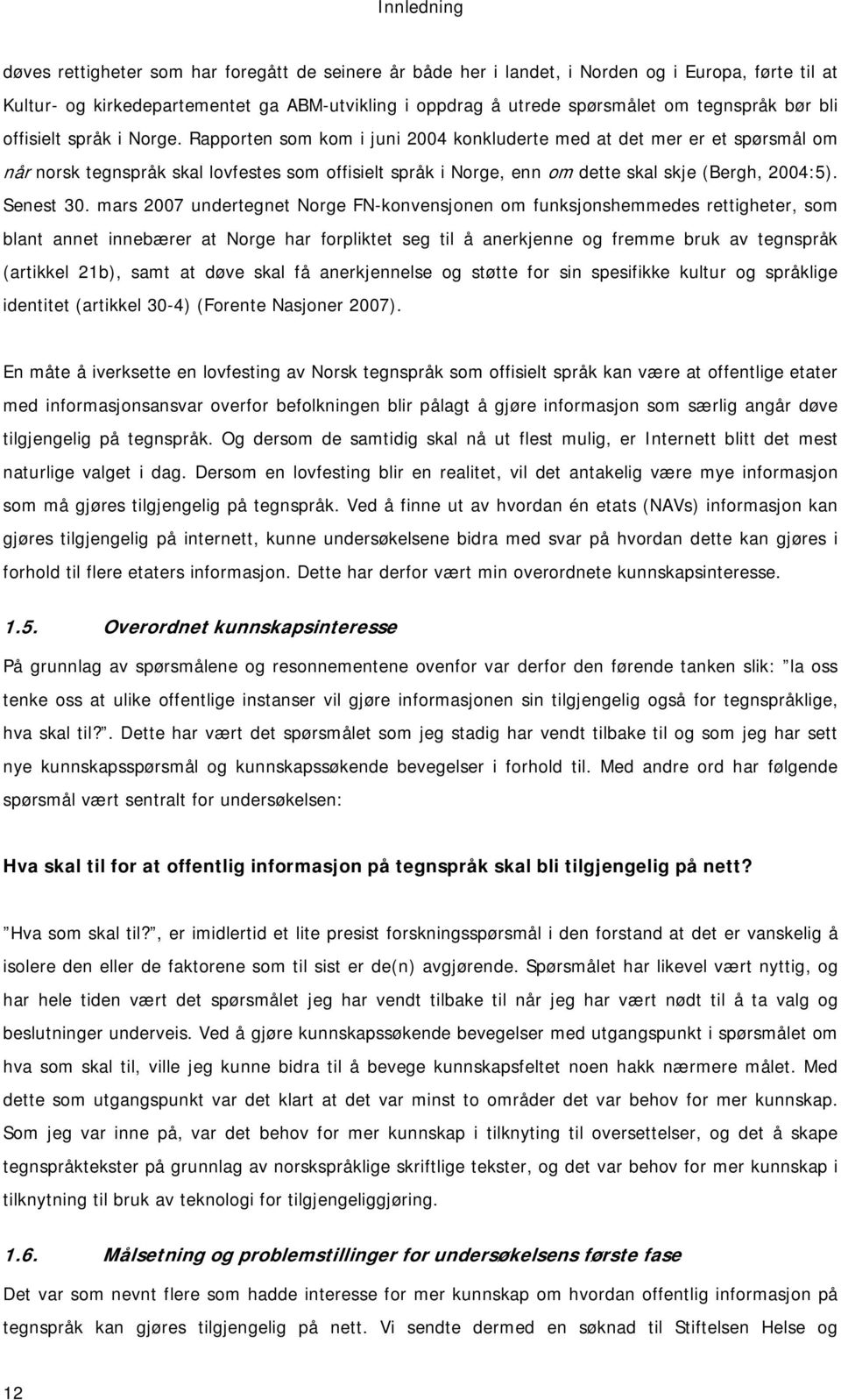 Rapporten som kom i juni 2004 konkluderte med at det mer er et spørsmål om når norsk tegnspråk skal lovfestes som offisielt språk i Norge, enn om dette skal skje (Bergh, 2004:5). Senest 30.