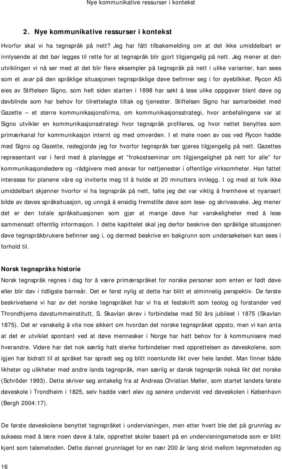 Jeg mener at den utviklingen vi nå ser med at det blir flere eksempler på tegnspråk på nett i ulike varianter, kan sees som et svar på den språklige situasjonen tegnspråklige døve befinner seg i for