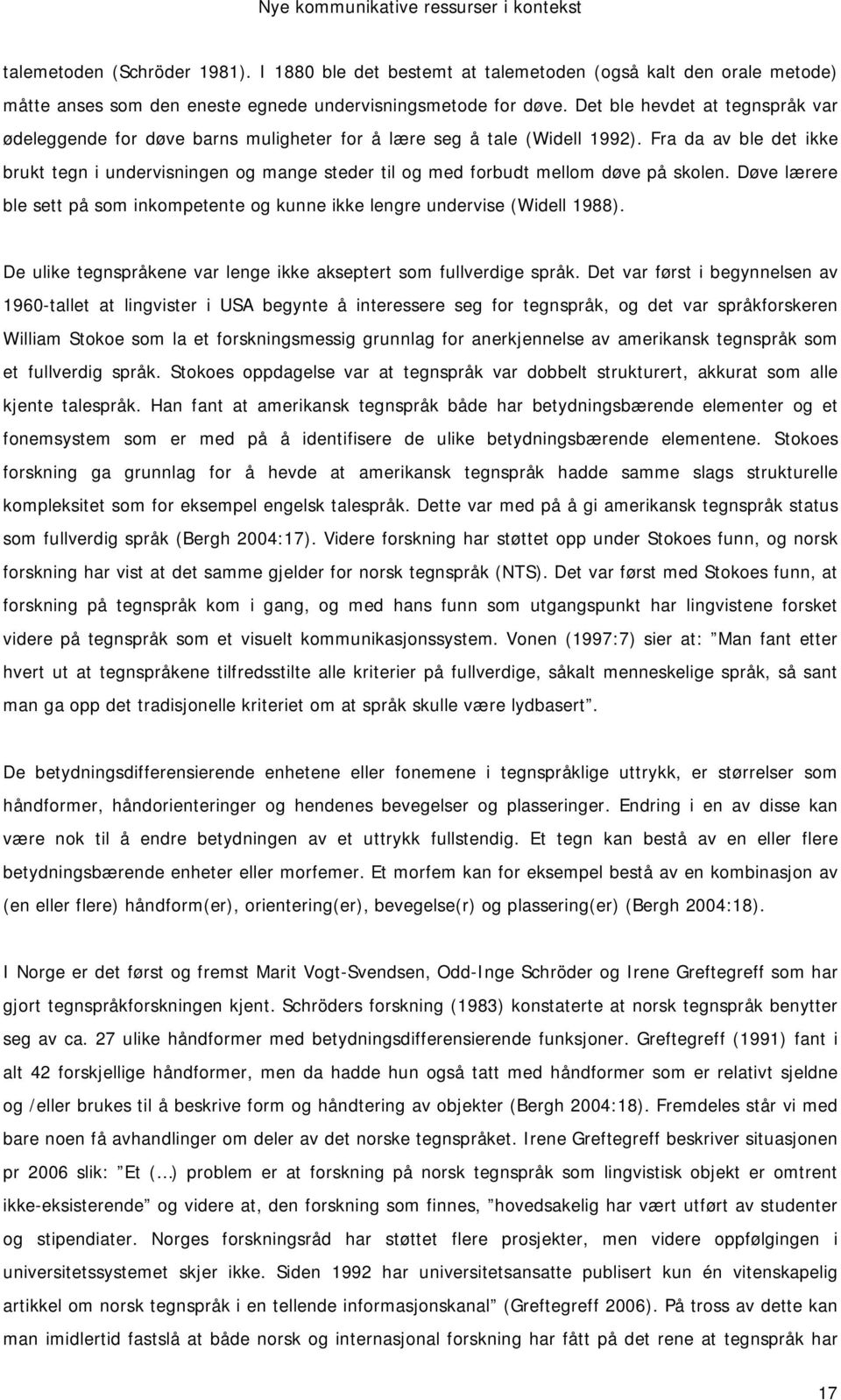 Fra da av ble det ikke brukt tegn i undervisningen og mange steder til og med forbudt mellom døve på skolen. Døve lærere ble sett på som inkompetente og kunne ikke lengre undervise (Widell 1988).