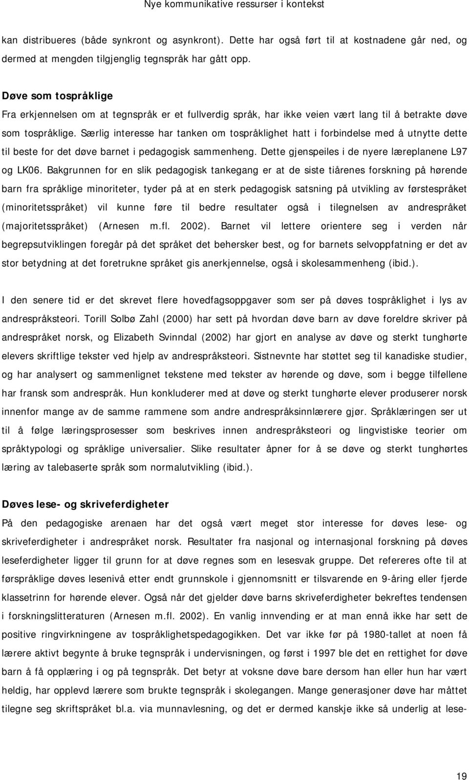 Særlig interesse har tanken om tospråklighet hatt i forbindelse med å utnytte dette til beste for det døve barnet i pedagogisk sammenheng. Dette gjenspeiles i de nyere læreplanene L97 og LK06.