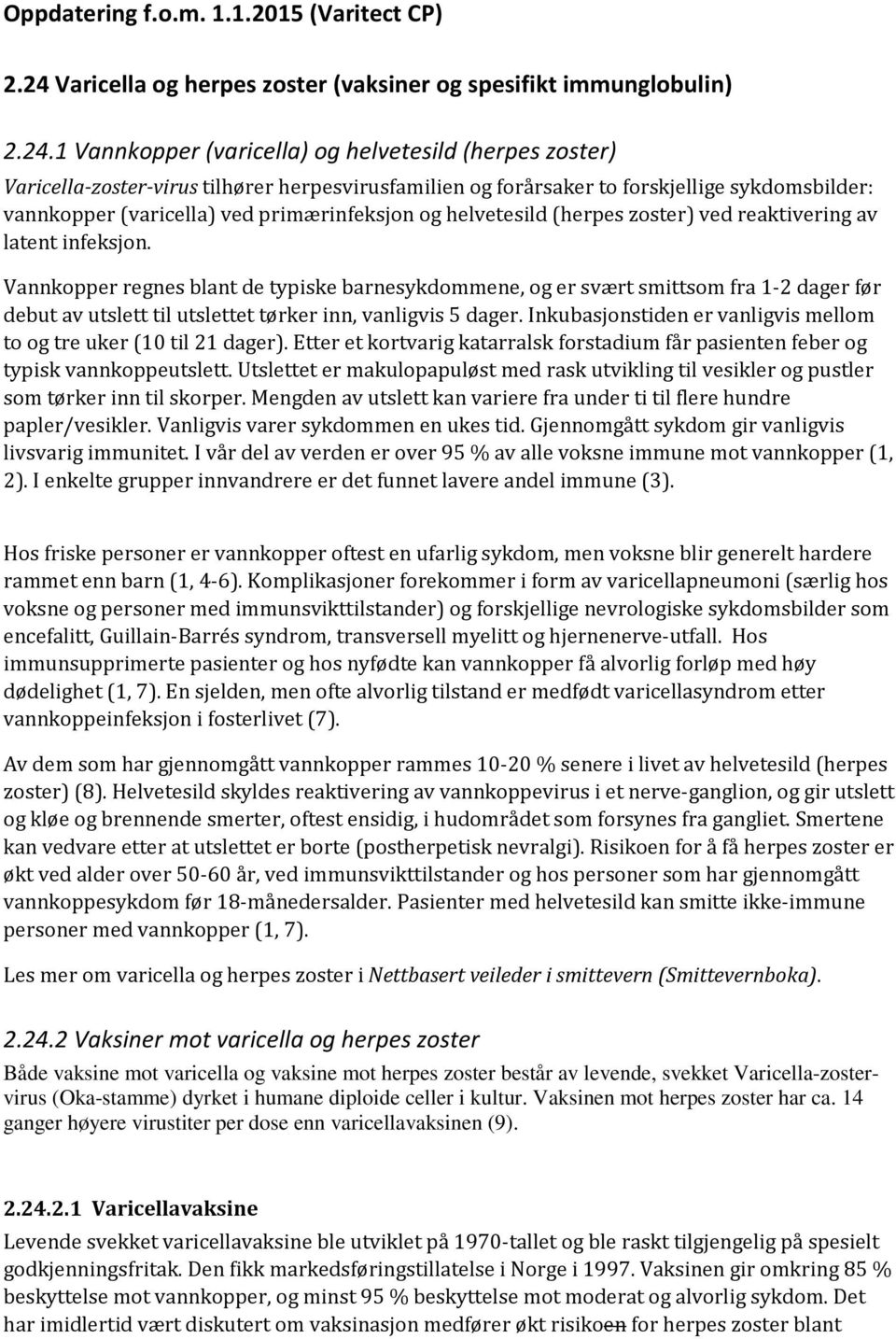 1 Vannkopper (varicella) og helvetesild (herpes zoster) Varicella-zoster-virus tilhører herpesvirusfamilien og forårsaker to forskjellige sykdomsbilder: vannkopper (varicella) ved primærinfeksjon og