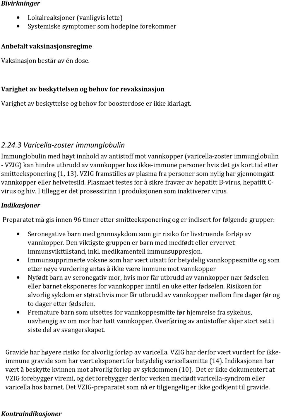 3 Varicella-zoster immunglobulin Immunglobulin med høyt innhold av antistoff mot vannkopper (varicella-zoster immunglobulin - VZIG) kan hindre utbrudd av vannkopper hos ikke-immune personer hvis det