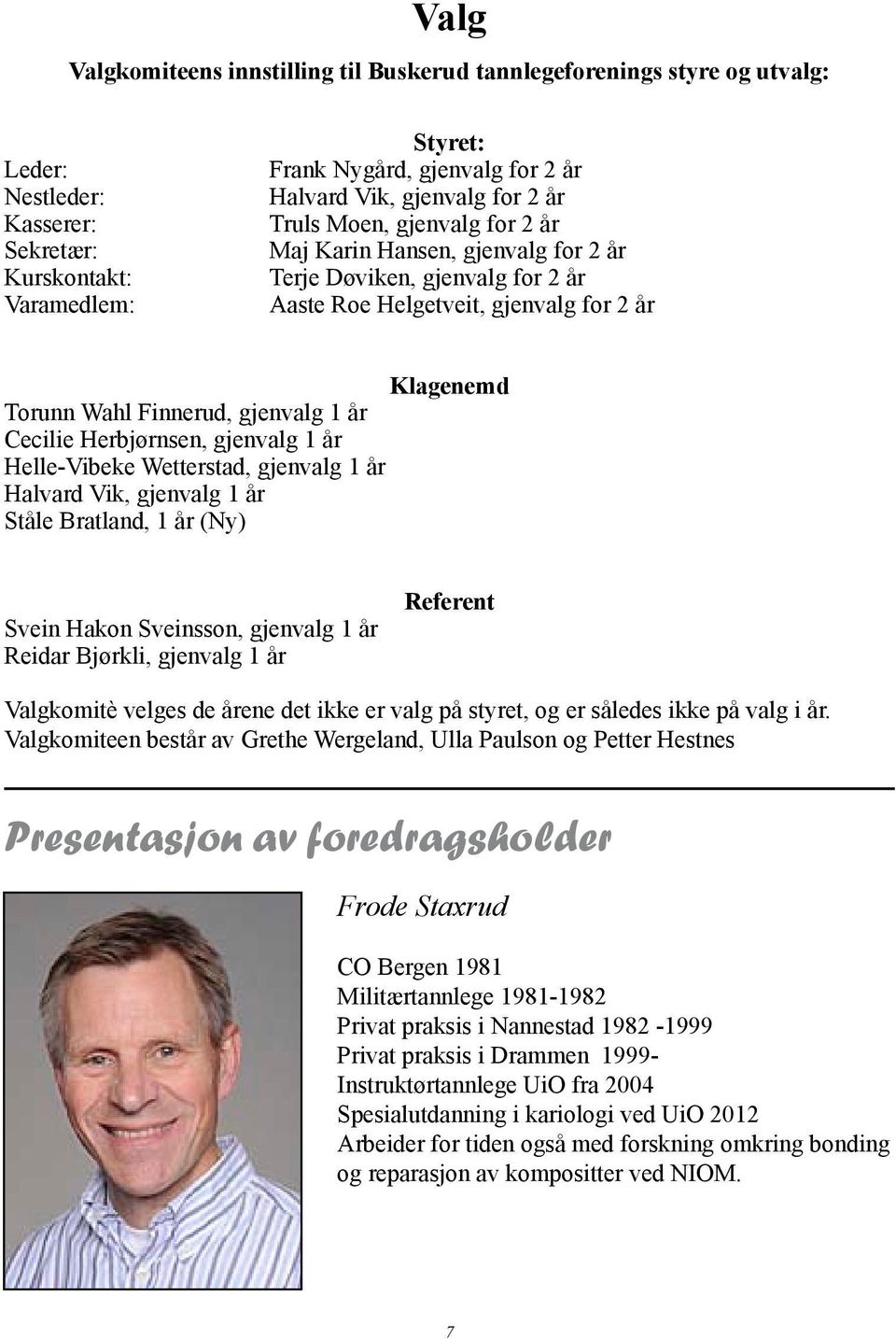 år Cecilie Herbjørnsen, gjenvalg 1 år Helle-Vibeke Wetterstad, gjenvalg 1 år Halvard Vik, gjenvalg 1 år Ståle Bratland, 1 år (Ny) Svein Hakon Sveinsson, gjenvalg 1 år Reidar Bjørkli, gjenvalg 1 år