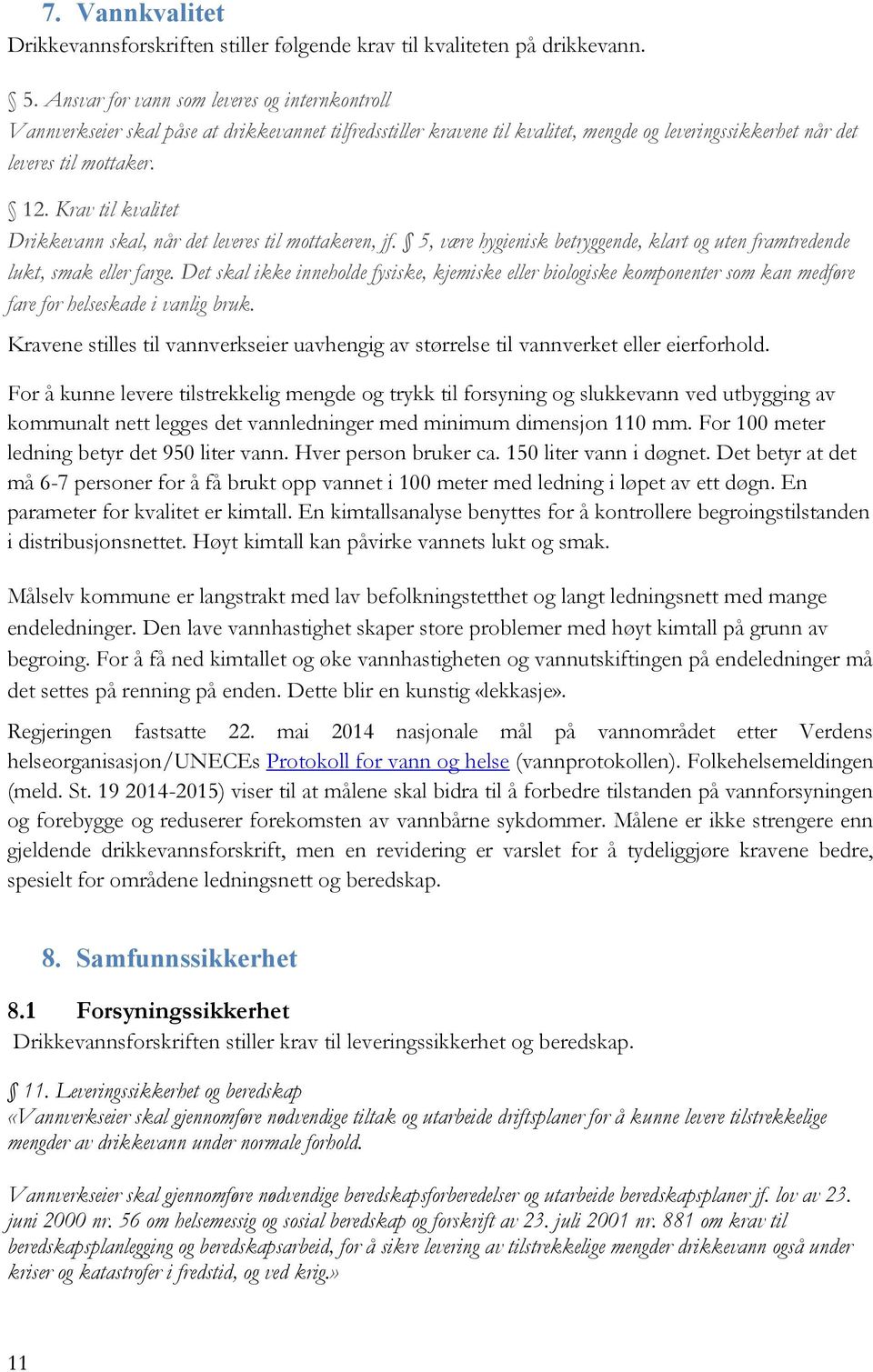 Krav til kvalitet Drikkevann skal, når det leveres til mottakeren, jf. 5, være hygienisk betryggende, klart og uten framtredende lukt, smak eller farge.